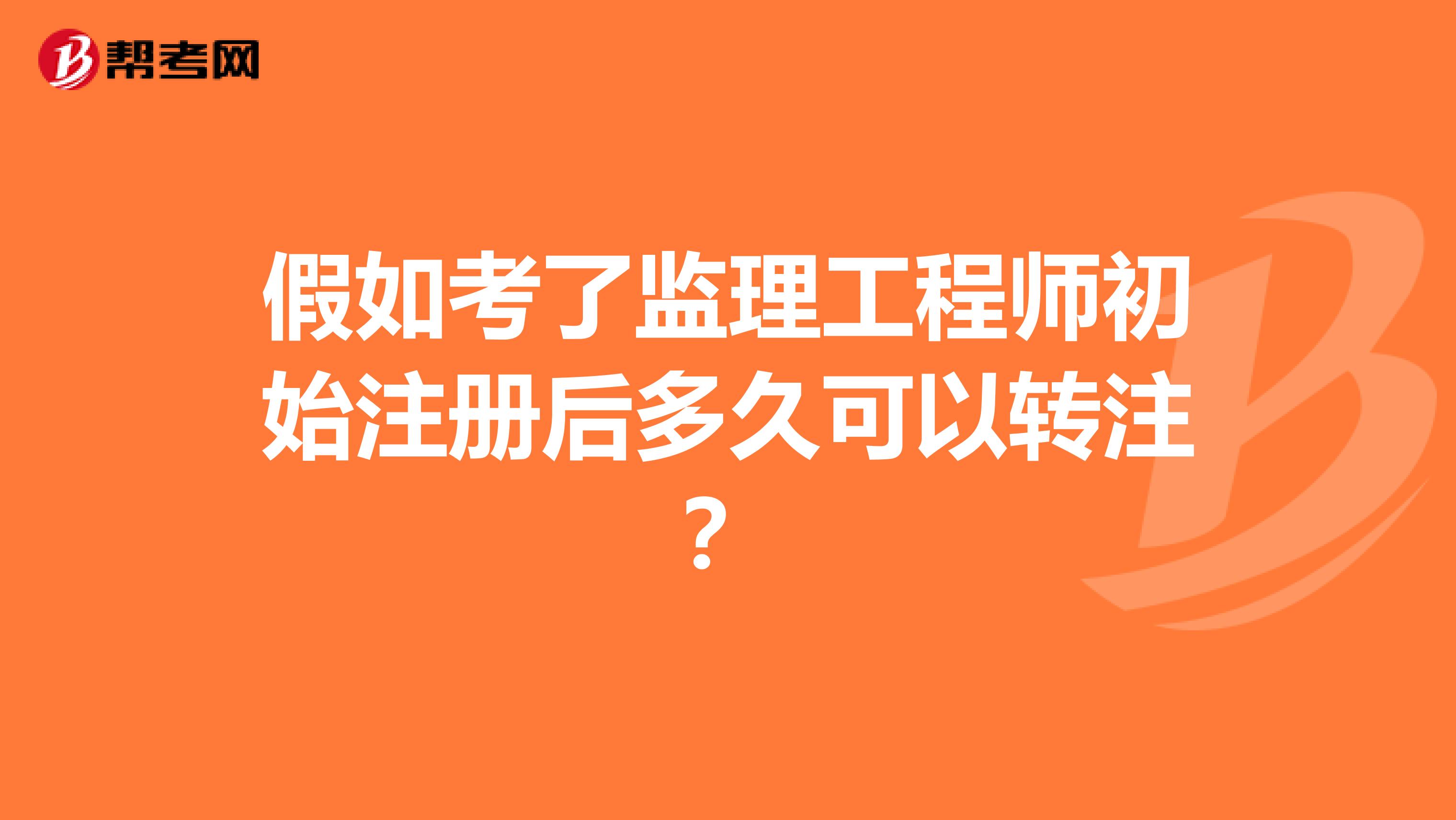 假如考了監理工程師初始注冊后多久可以轉注？