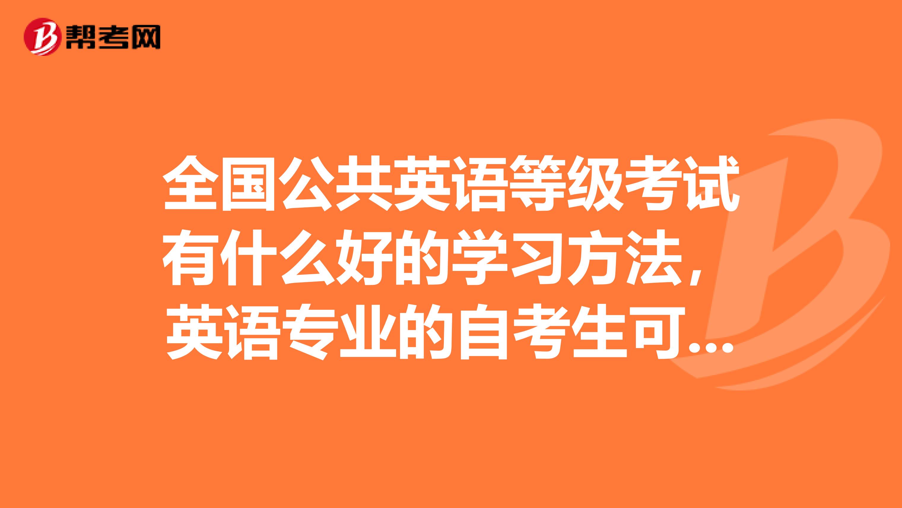 全国公共英语等级考试有什么好的学习方法，英语专业的自考生可以考吗