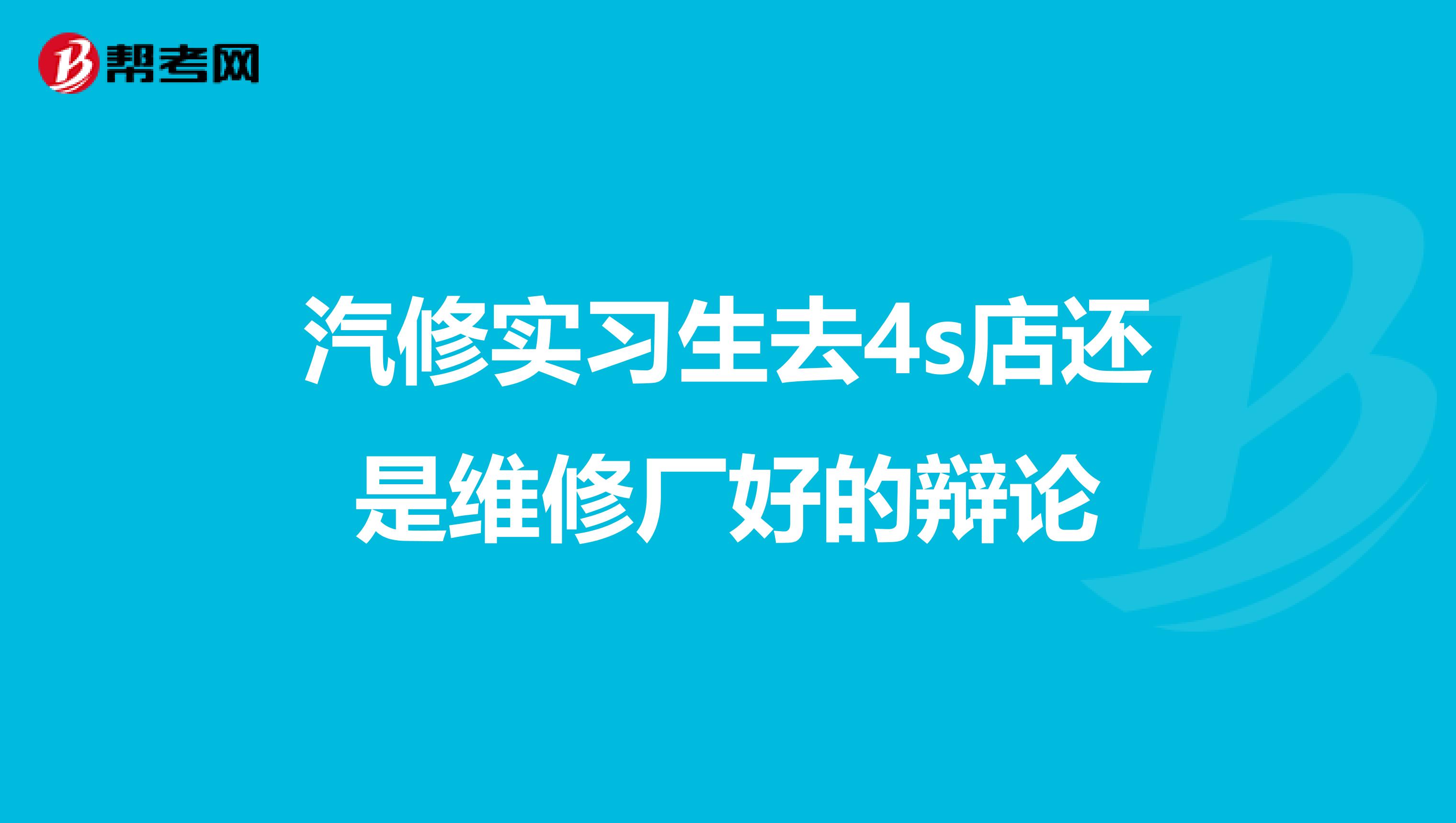 汽修实习生去4s店还是维修厂好的辩论