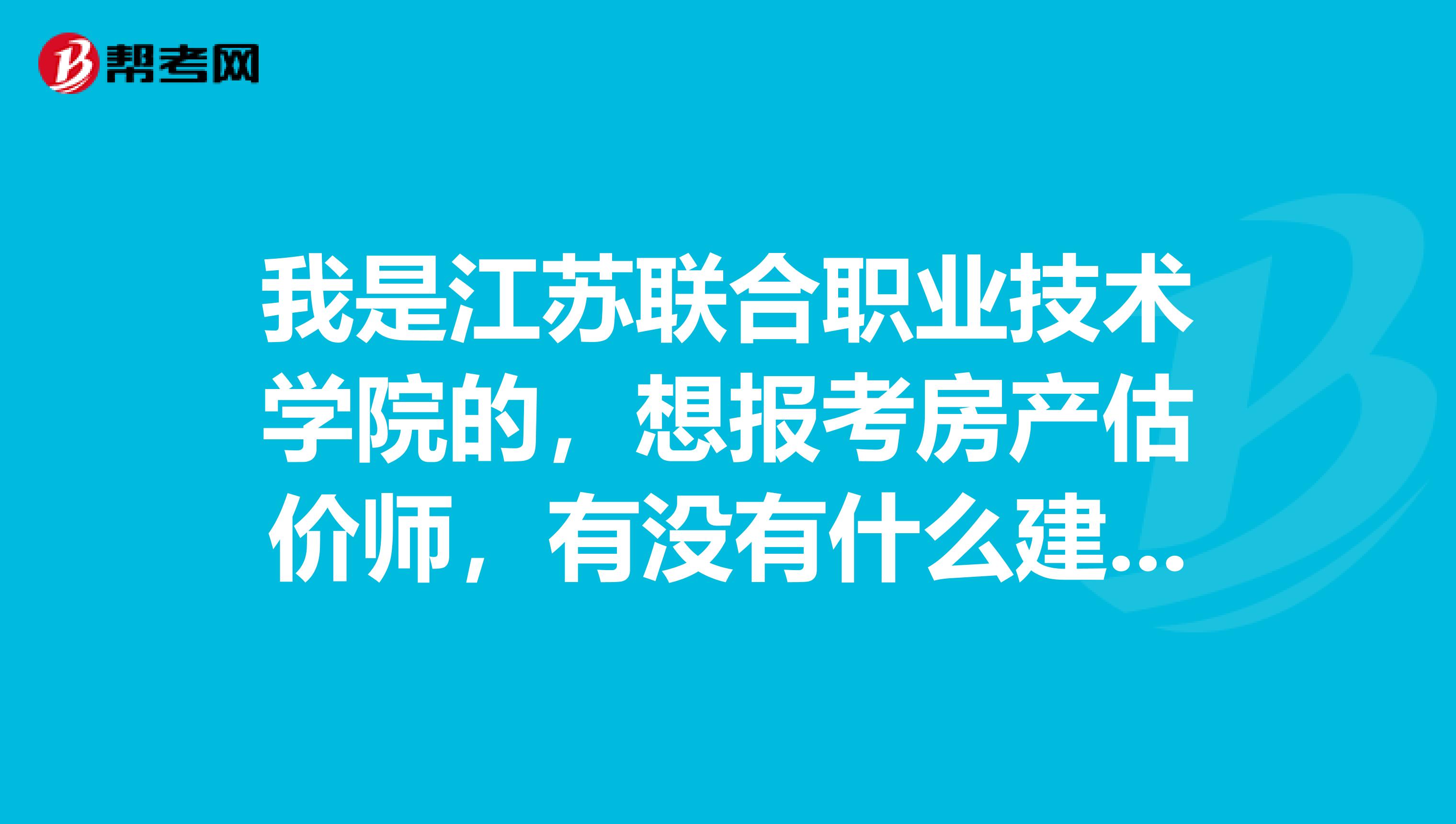 我是江苏联合职业技术学院的,想报考房产估价师,有没有什么建议啊
