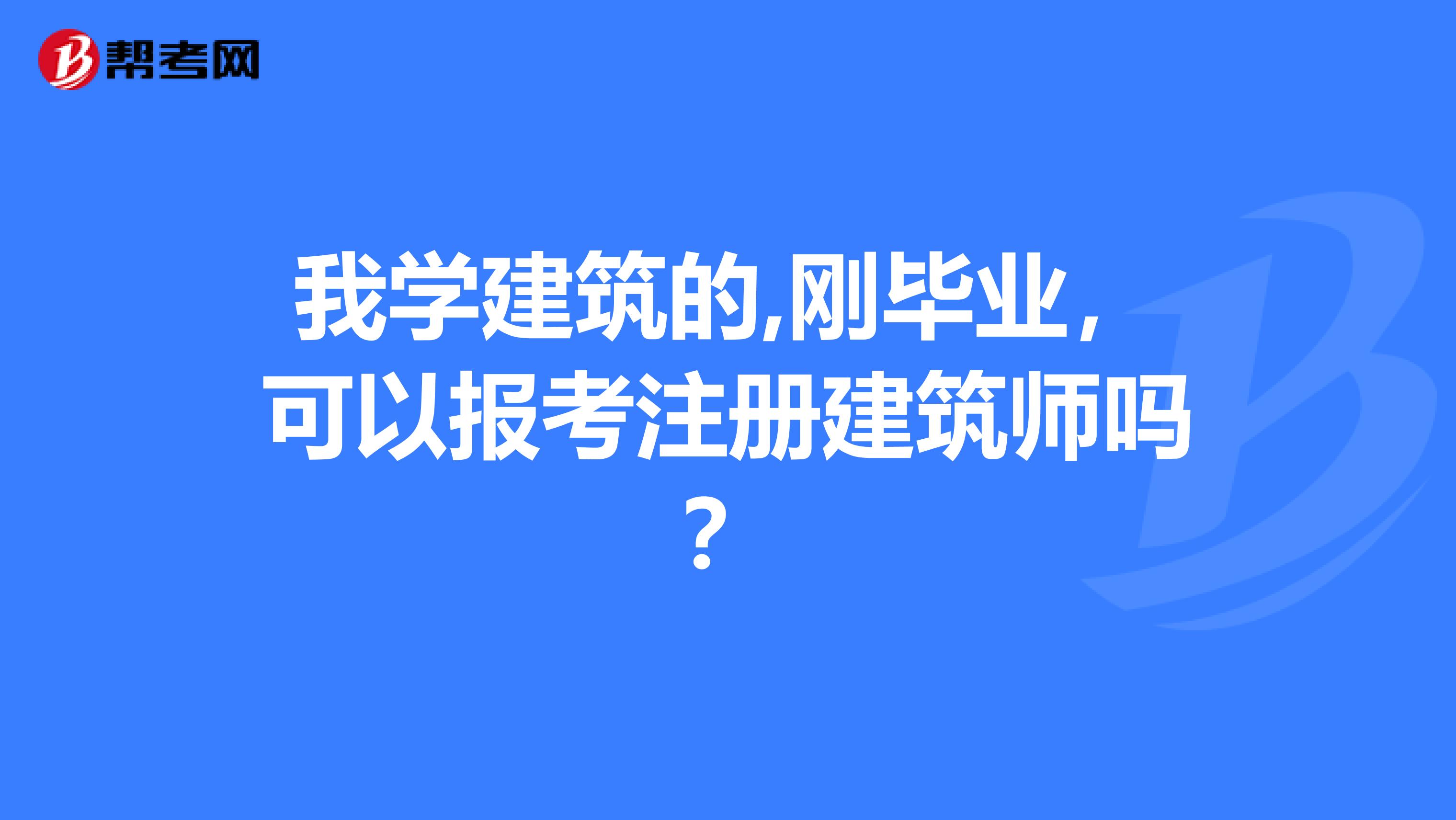 我學建筑的,剛畢業，可以報考注冊建筑師嗎？