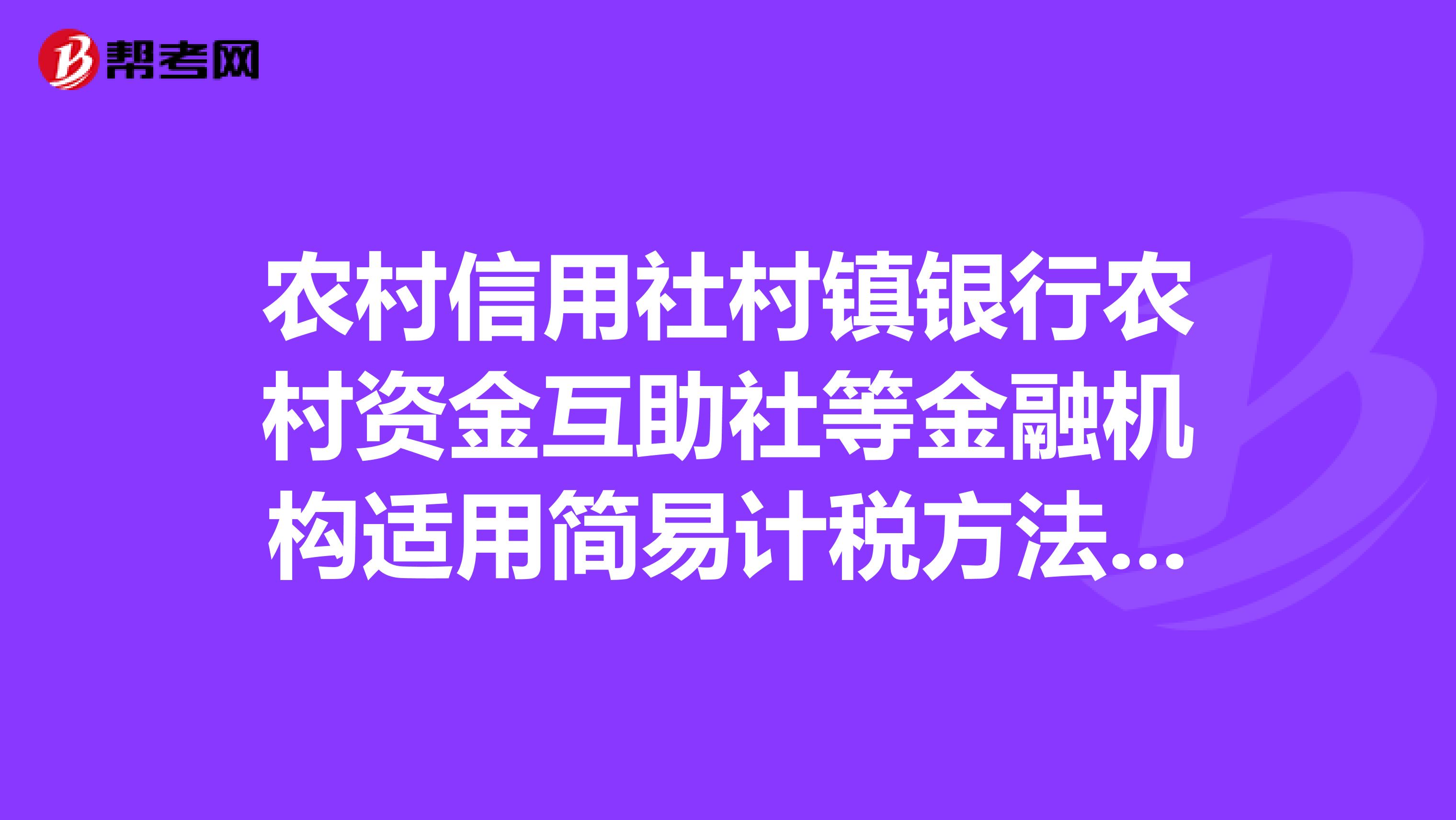 农村信用社村镇银行农村资金互助社等金融机构适用简易计税方法的有关规定有哪些