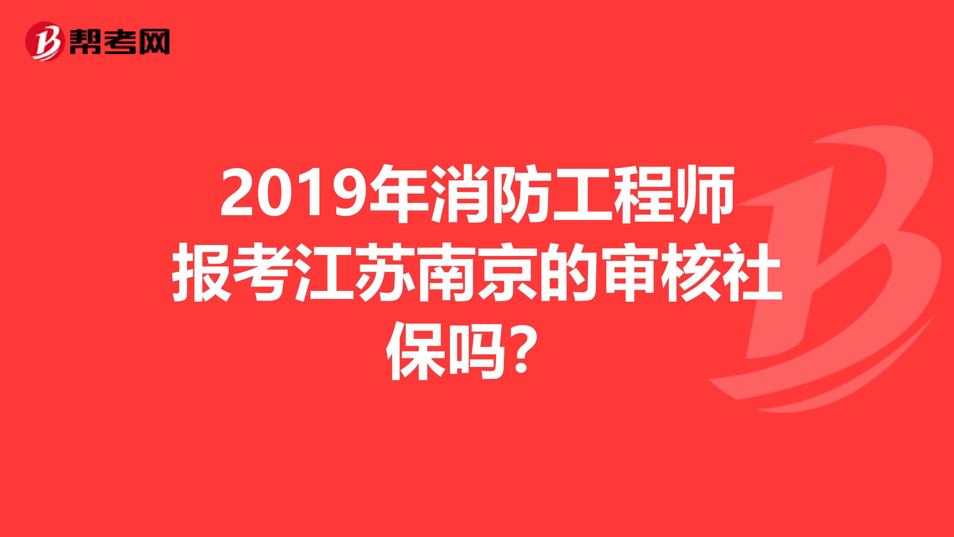 2019年消防工程师报考江苏南京的审核社保吗?