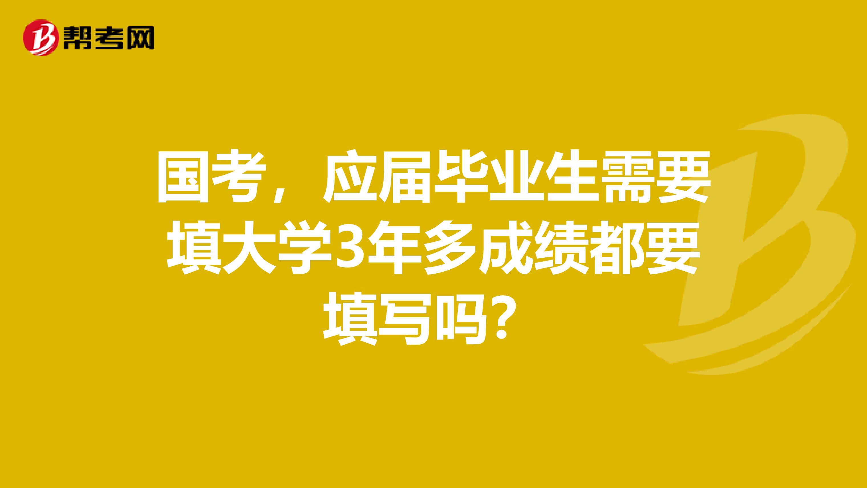 国考,应届毕业生需要填大学3年多成绩都要填写吗?