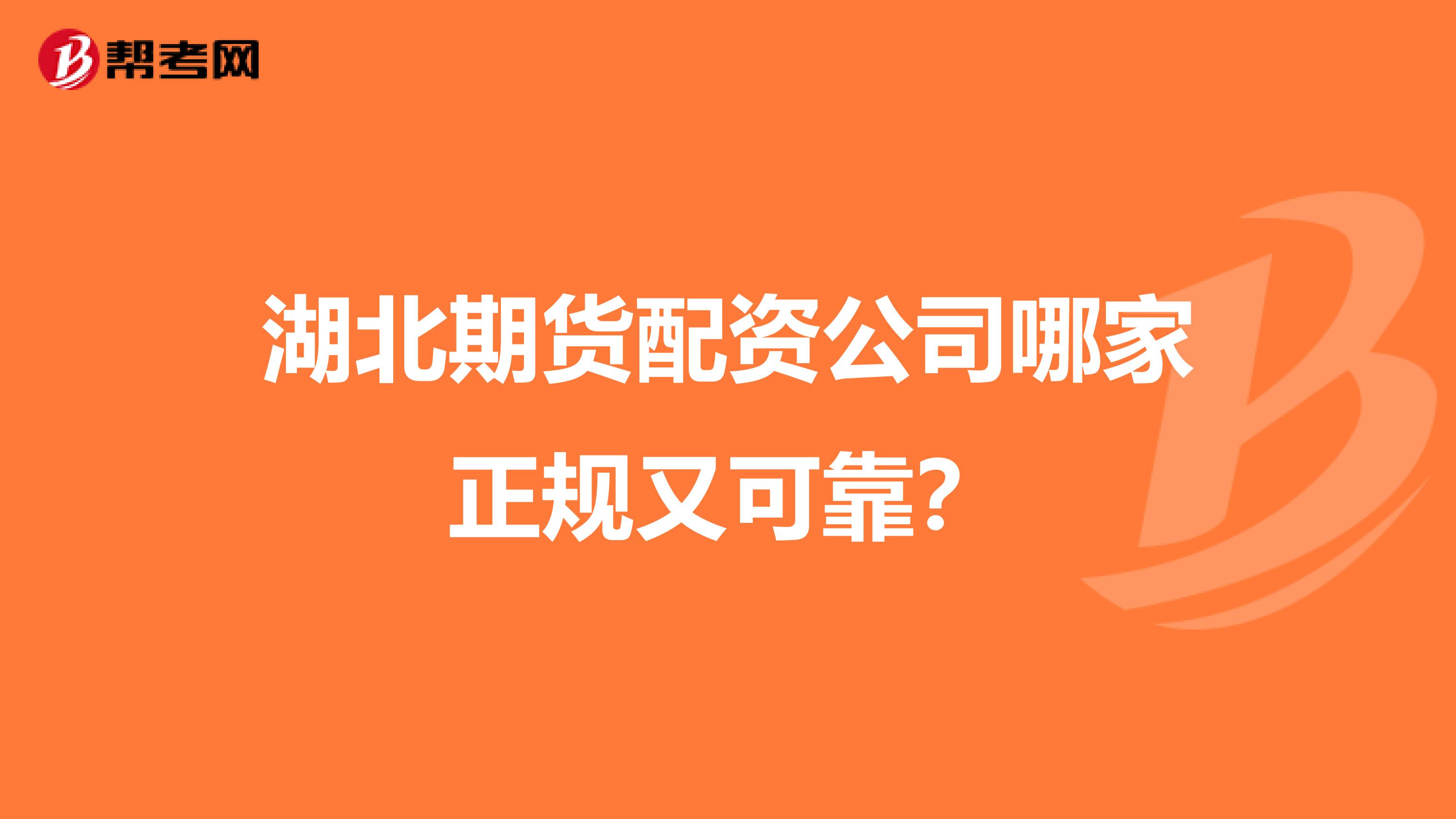 湖北期货配资公司哪家正规又可靠？