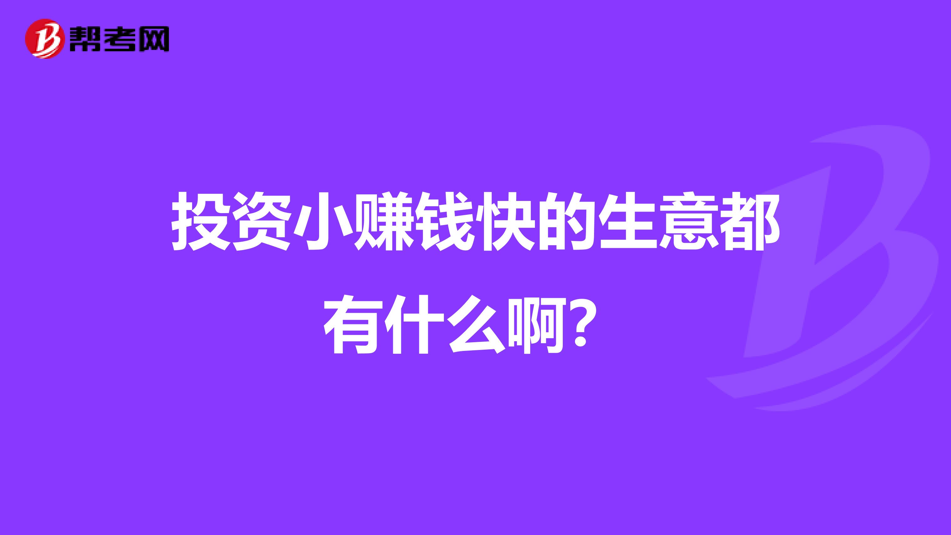 投资小赚钱快的生意都有什么啊？