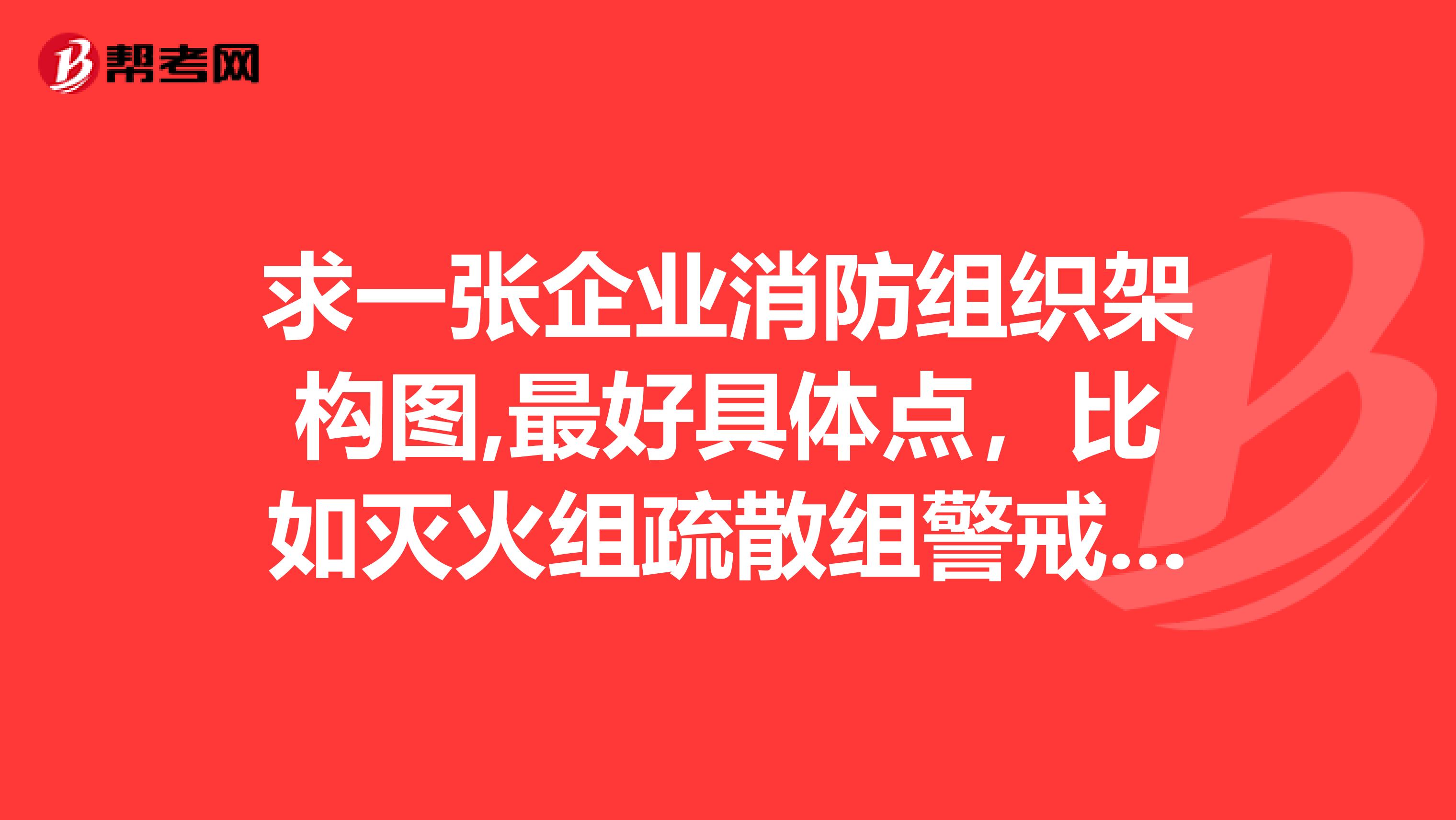 求一张企业消防组织架构图,最好具体点,比如灭火组疏散组警戒组应由物业的那个部门那些人员来组成等