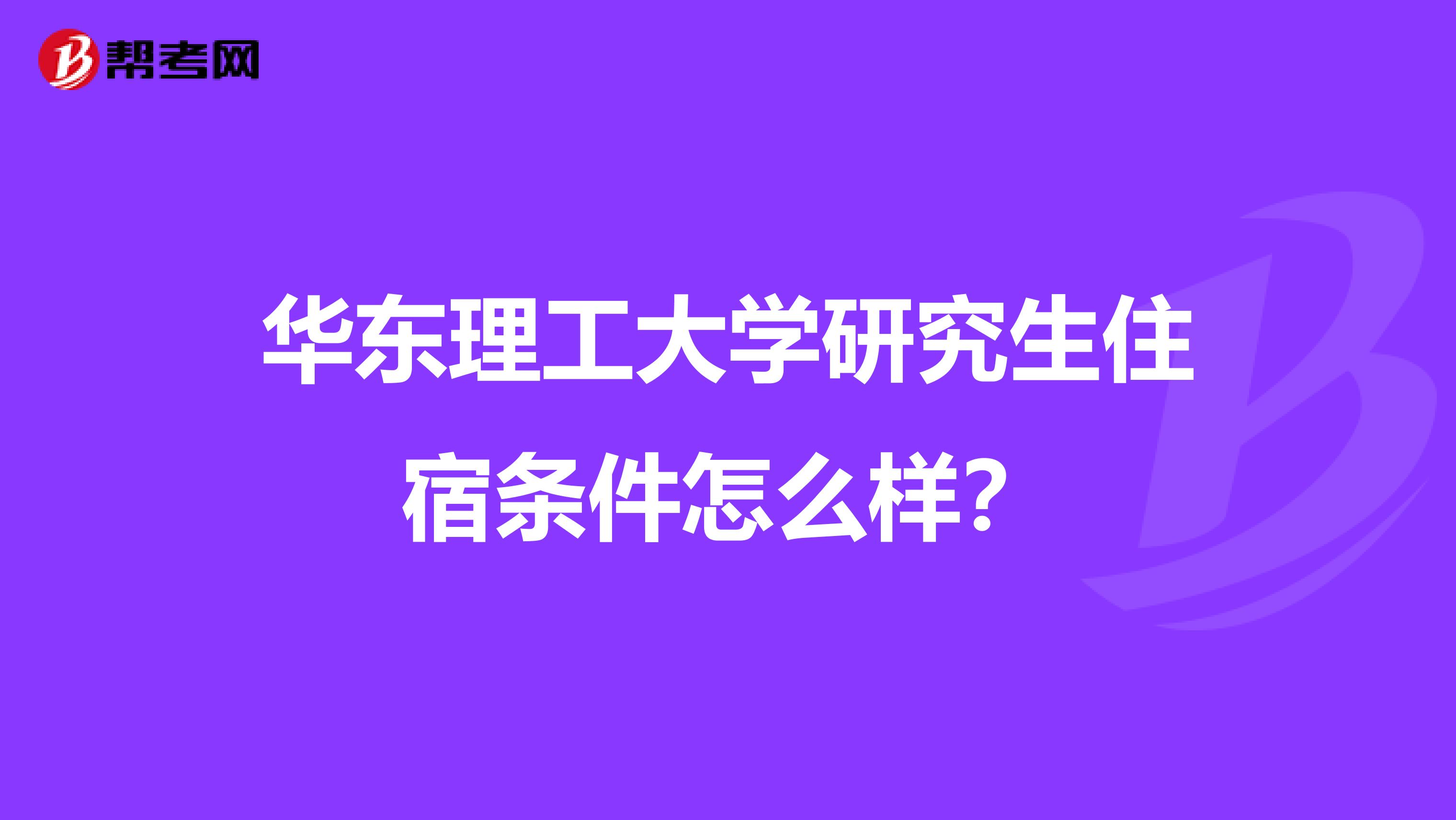 华东理工大学研究生住宿条件怎么样？