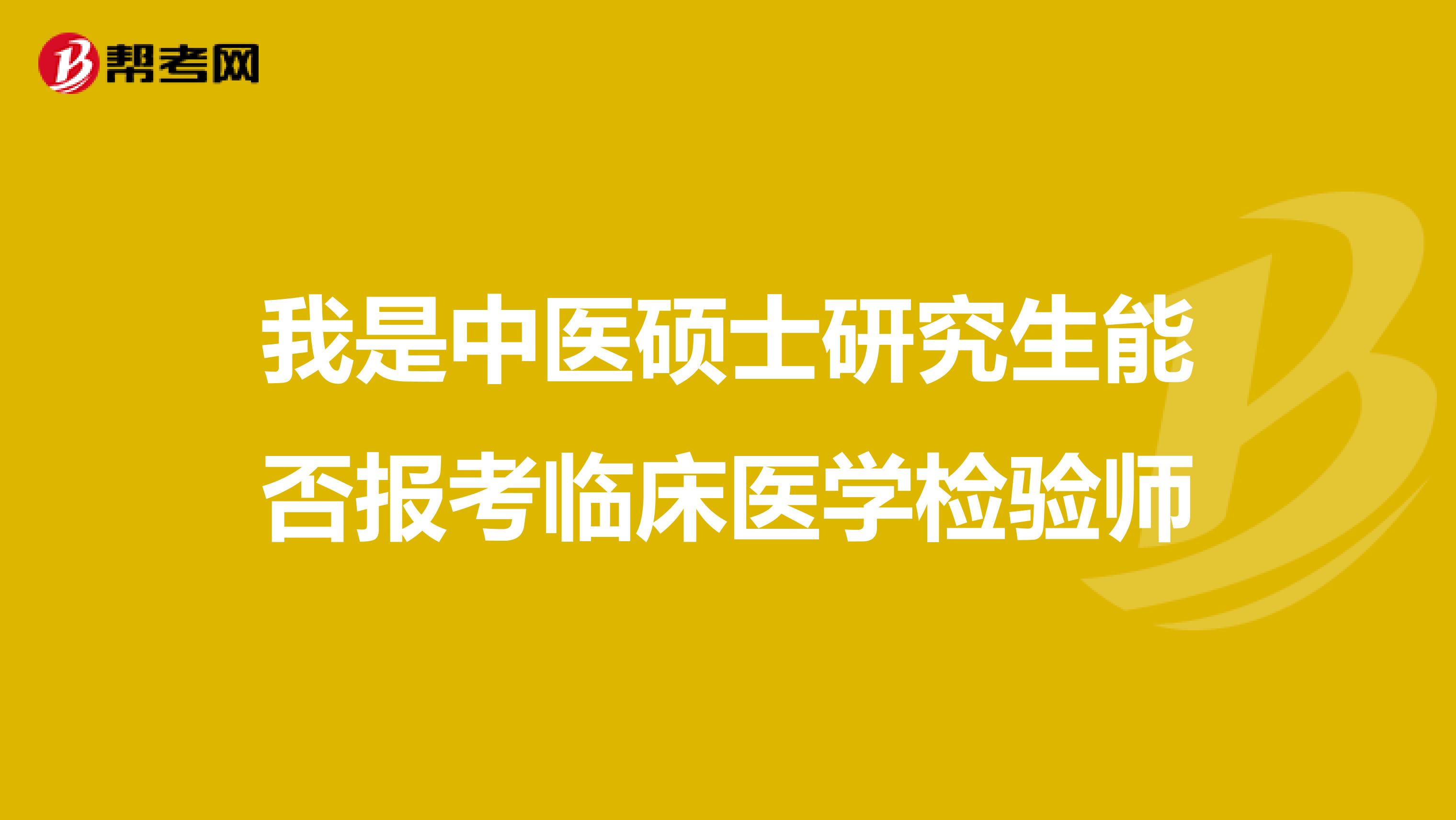 我是中医硕士研究生能否报考临床医学检验师