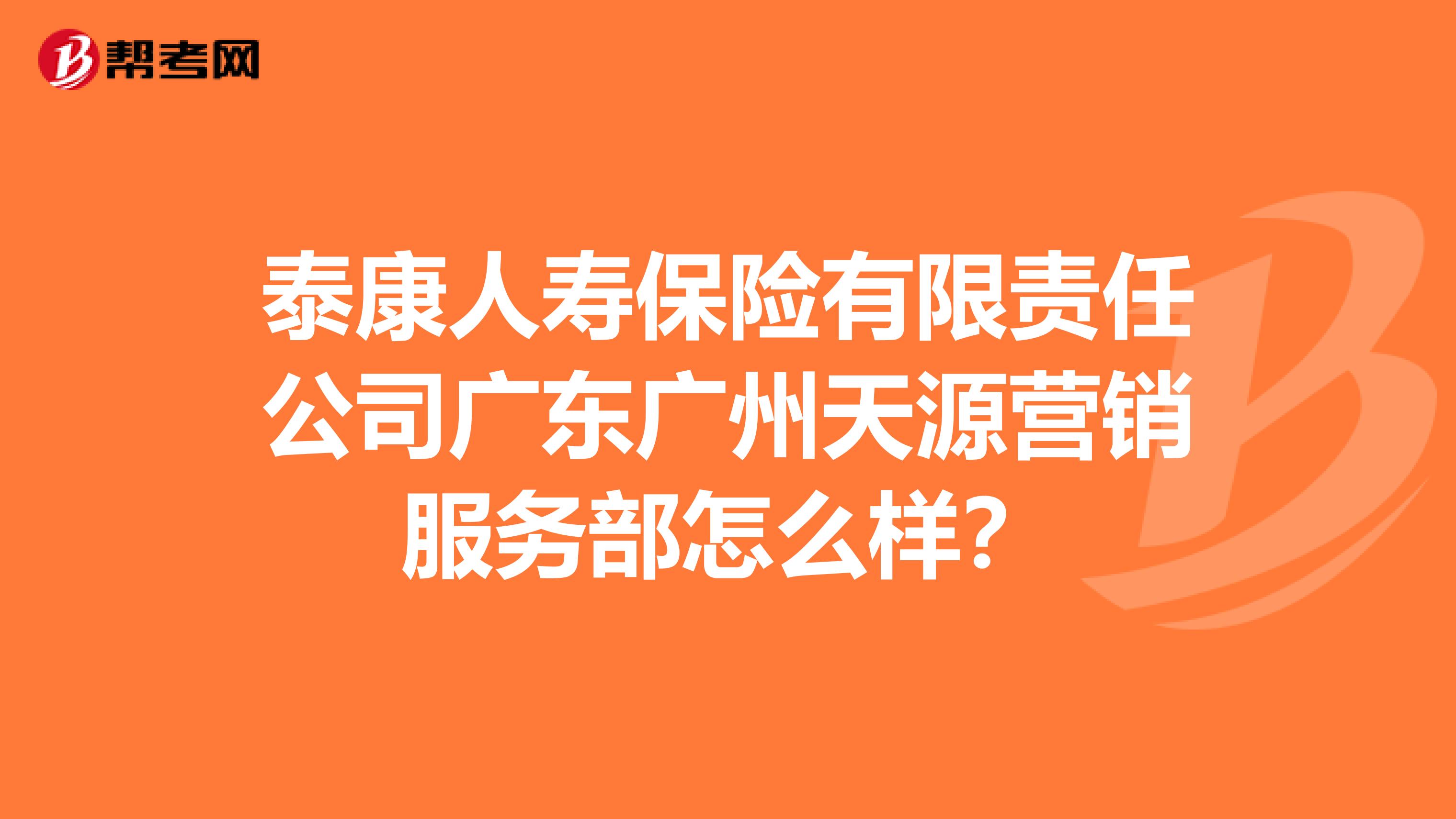 泰康人寿保险有限责任公司广东广州天源营销服务部怎么样？