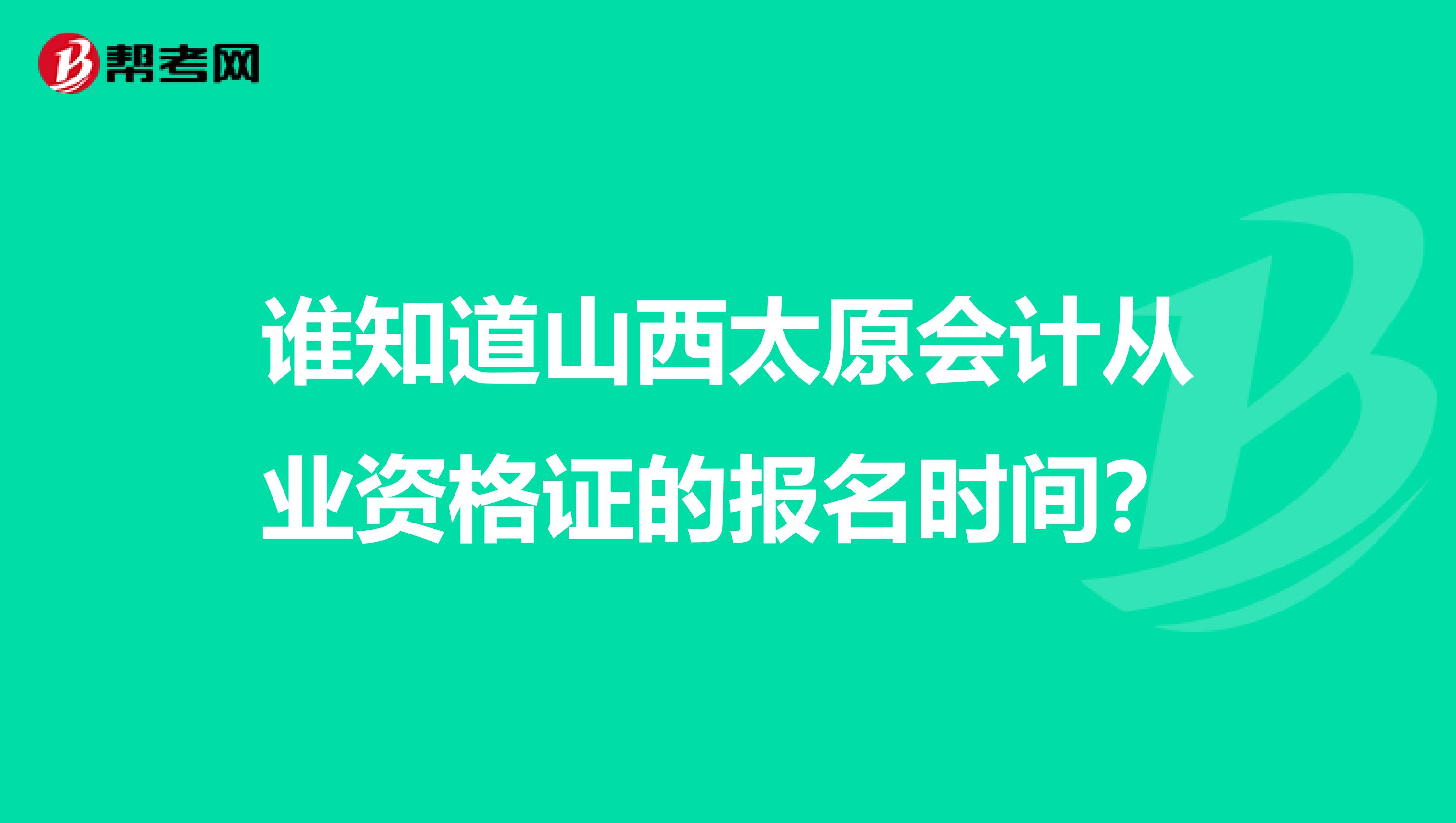 谁知道山西太原会计从业资格证的报名时间？