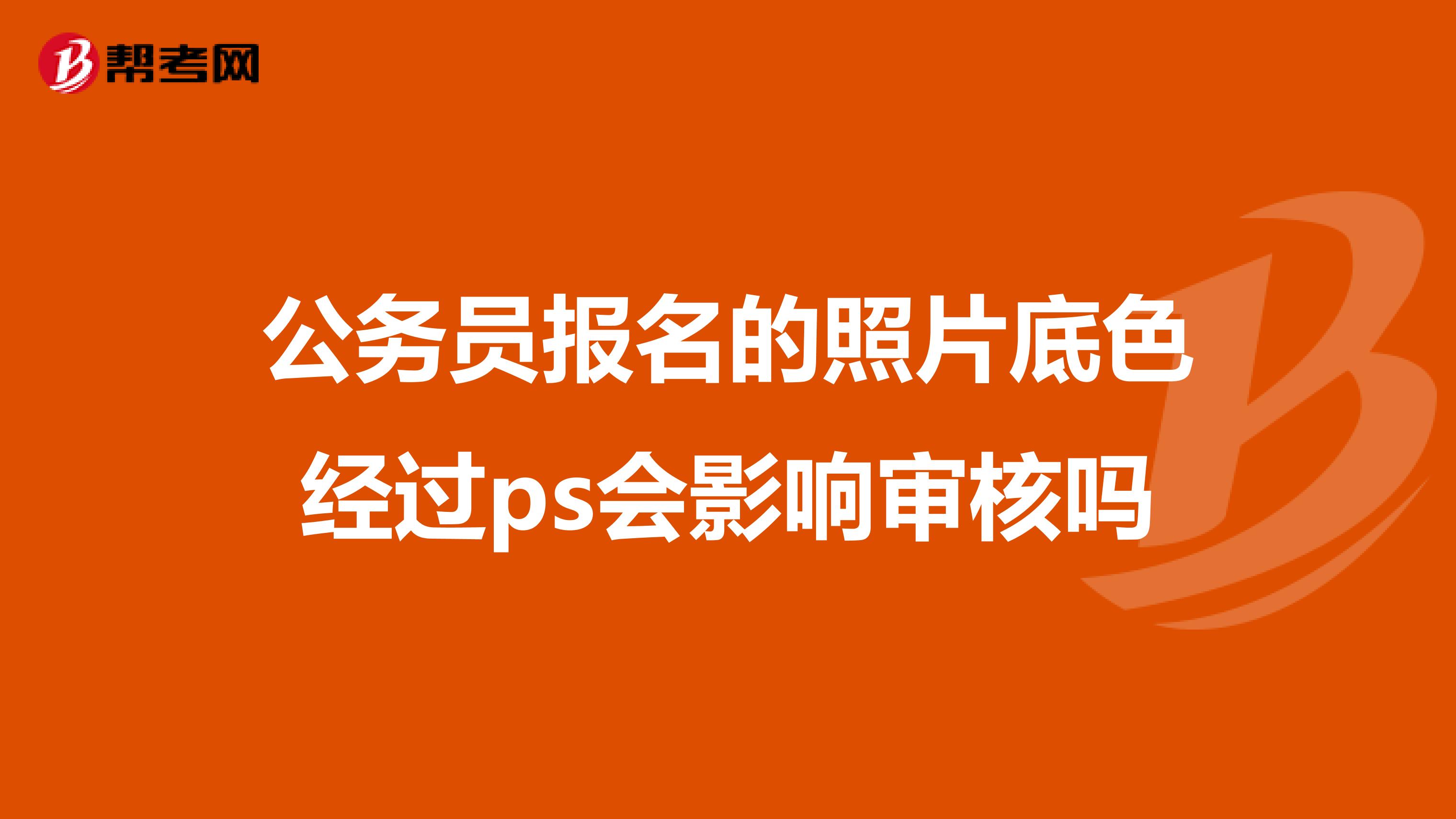 公务员报名的照片底色经过ps会影响审核吗