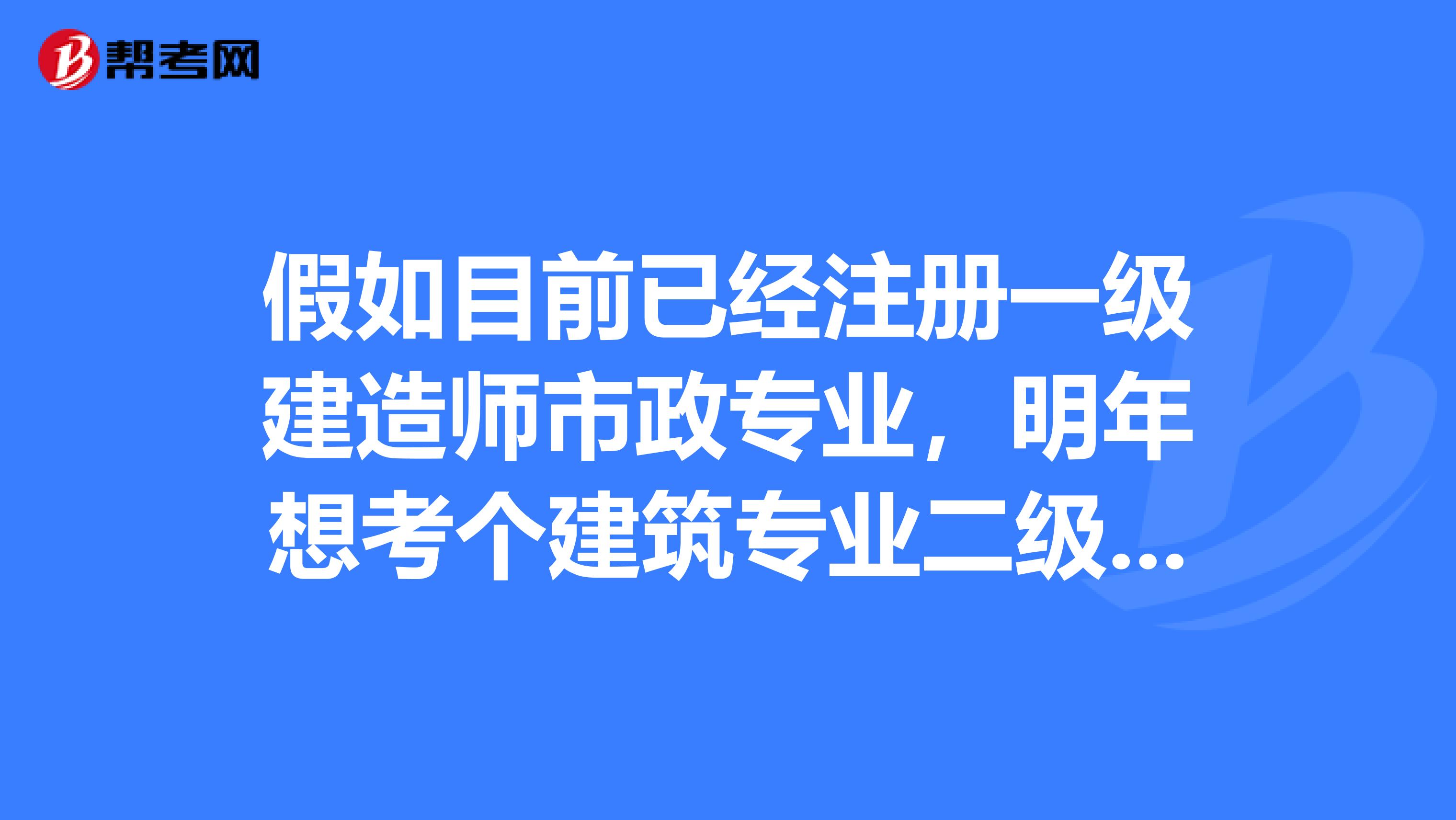 假如目前已經注冊一級建造師市政專業，明年想考個建筑專業二級的，是否需要考三門可不可以只考實務那一門