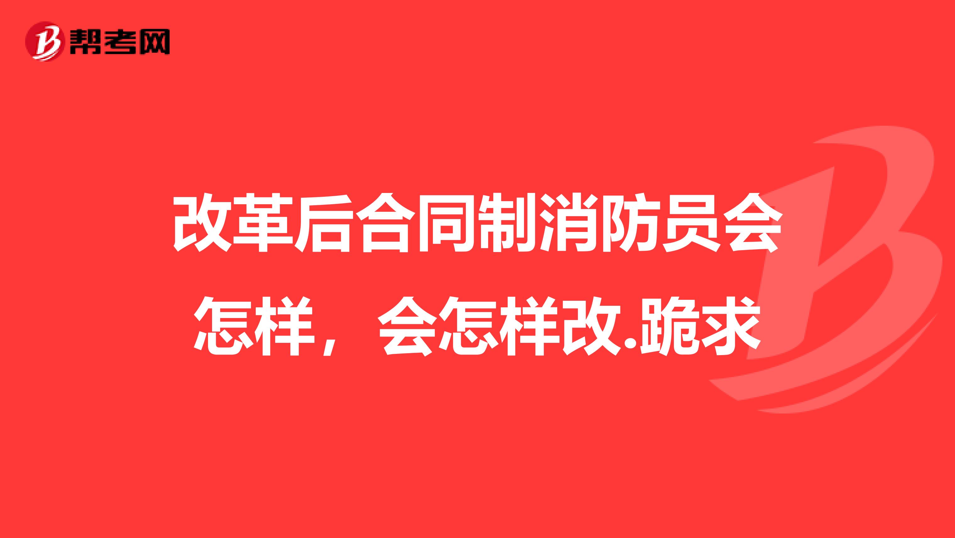 改革后合同制消防员会怎样,会怎样改.跪求
