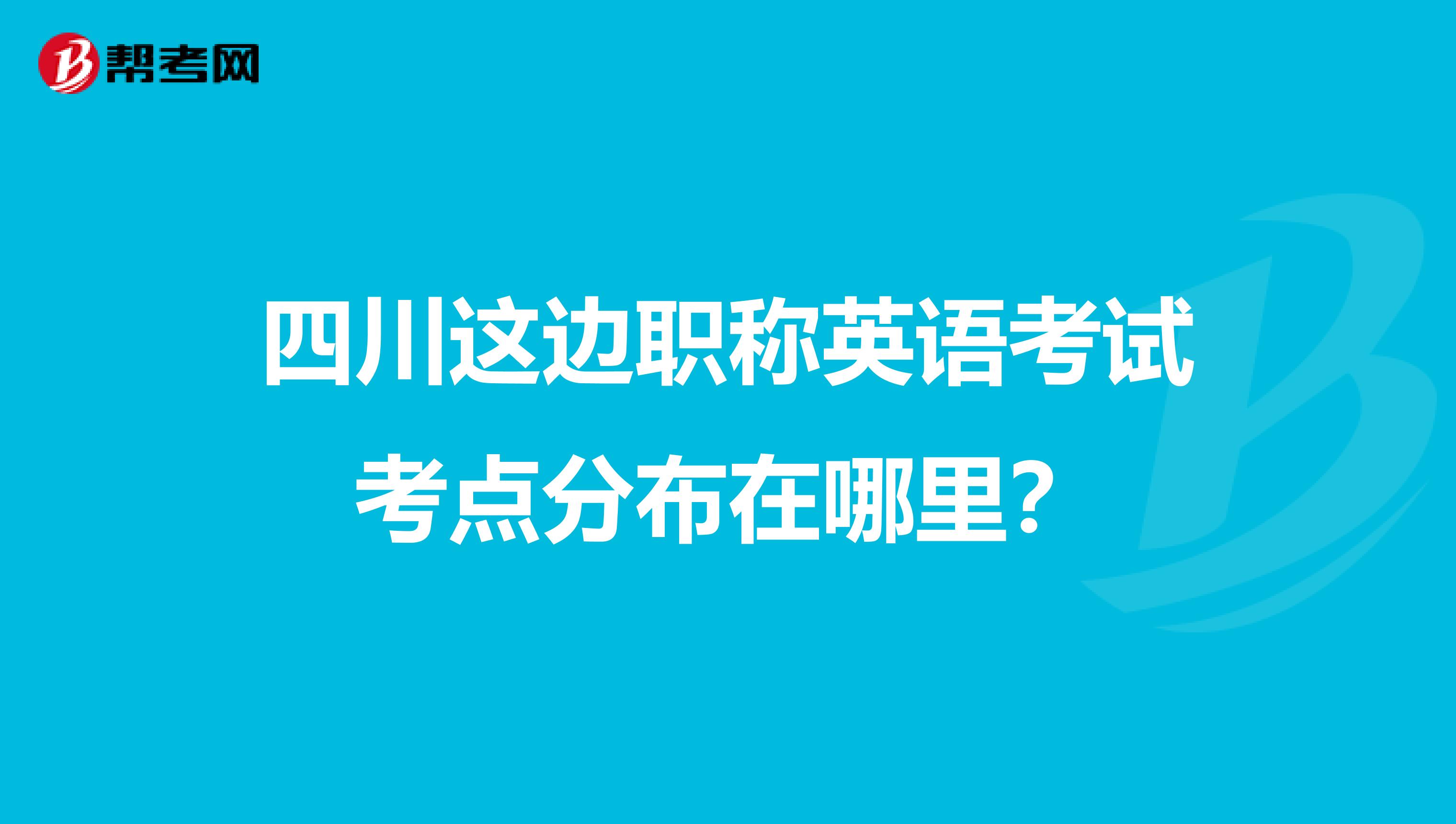 四川这边职称英语考试考点分布在哪里?