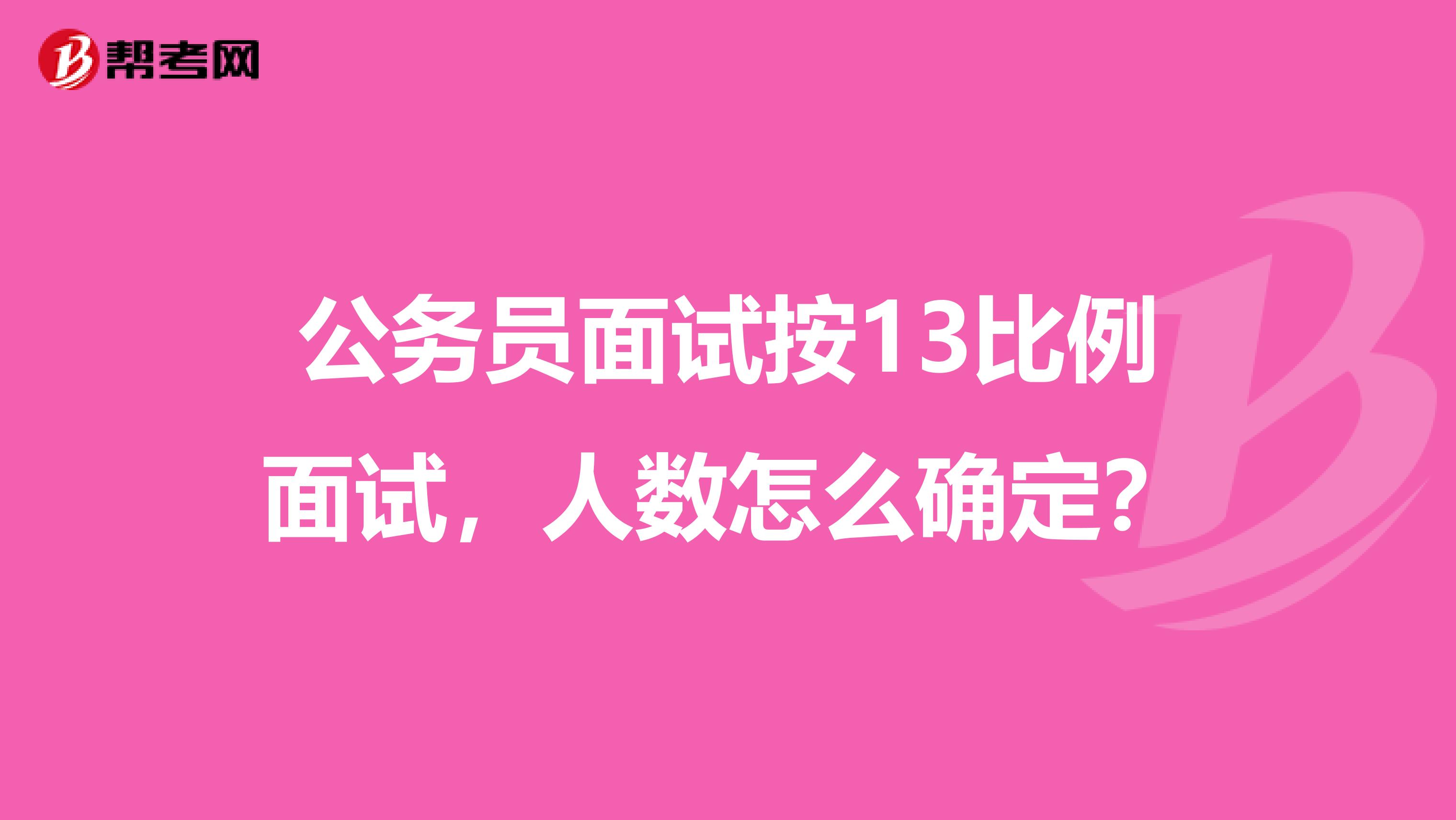 公务员面试按13比例面试,人数怎么确定?