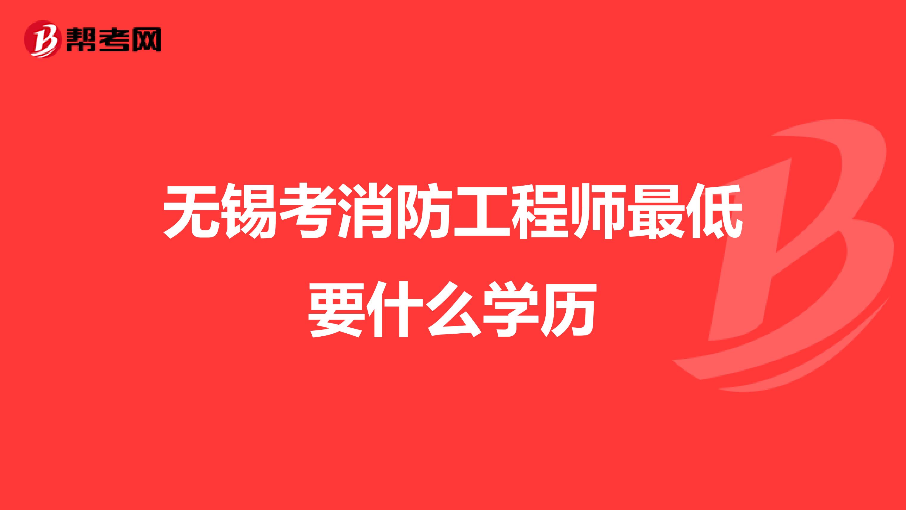 无锡考消防工程师最低要什么学历