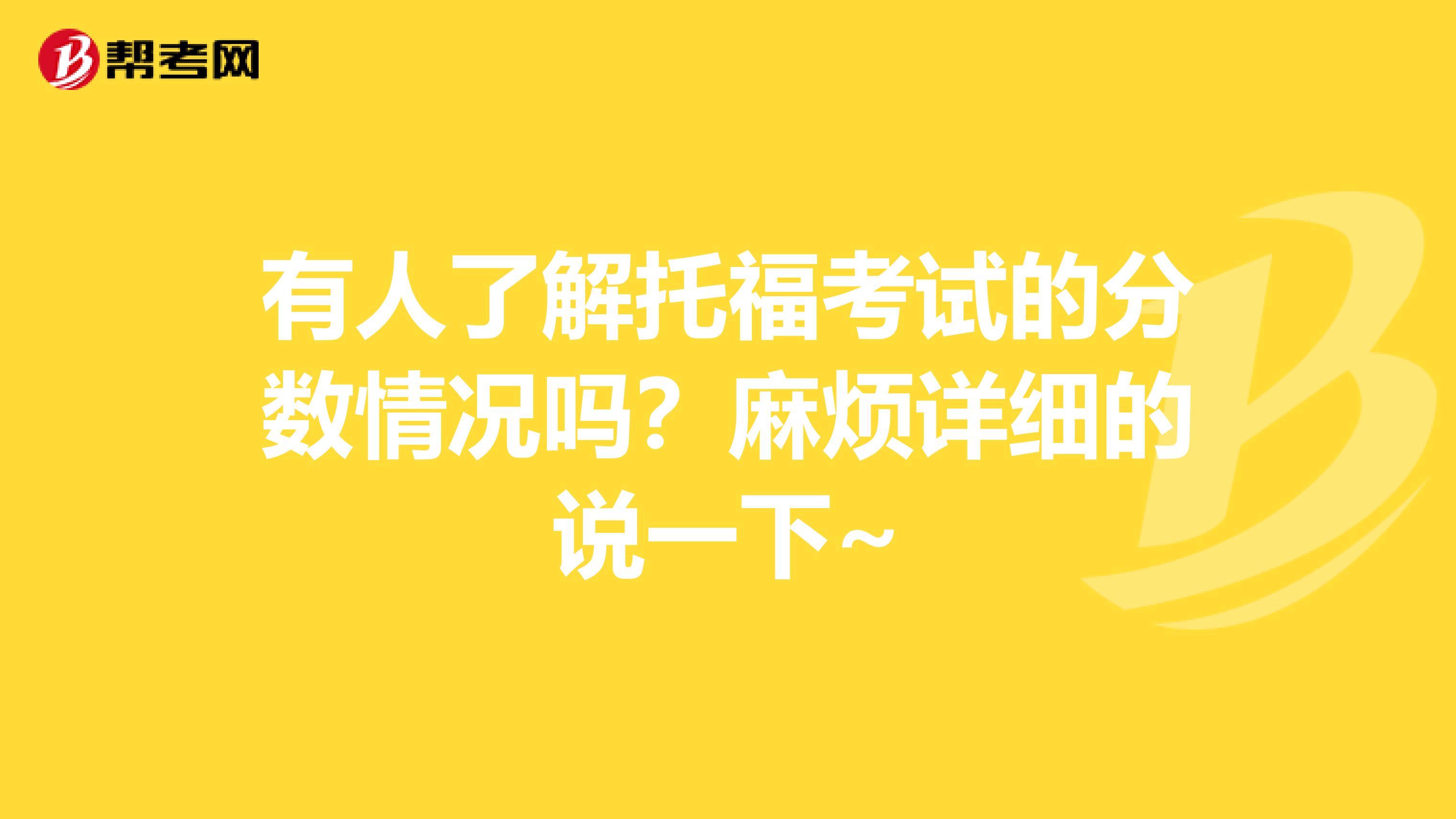 有人了解托福考试的分数情况吗?麻烦详细的说一下~