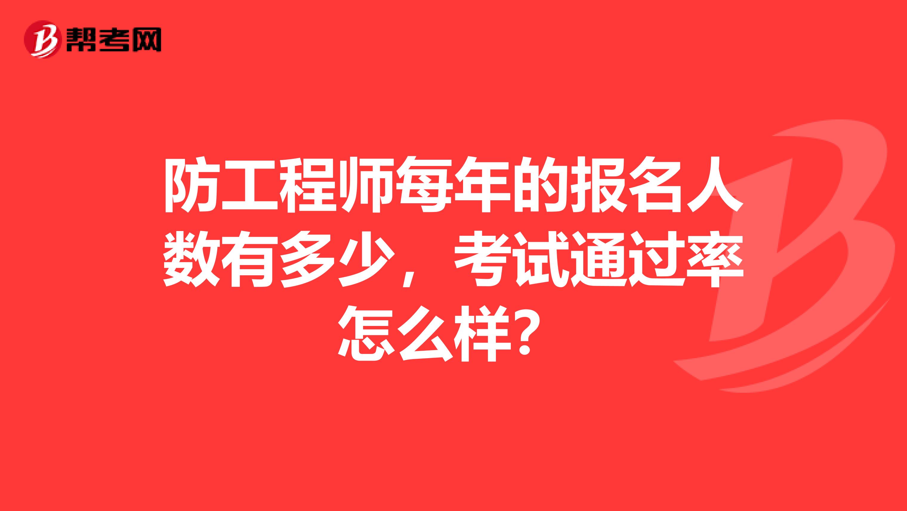 防工程师每年的报名人数有多少，考试通过率怎么样？