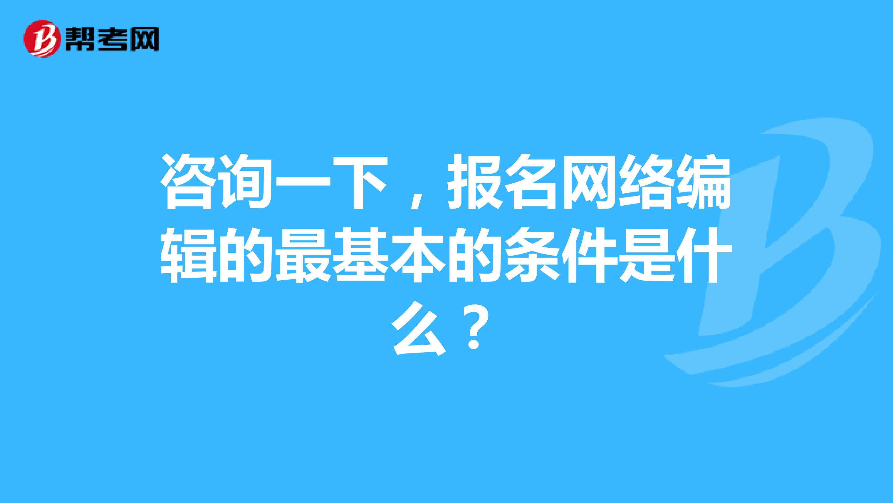 咨询一下,报名网络编辑的最基本的条件是什么?