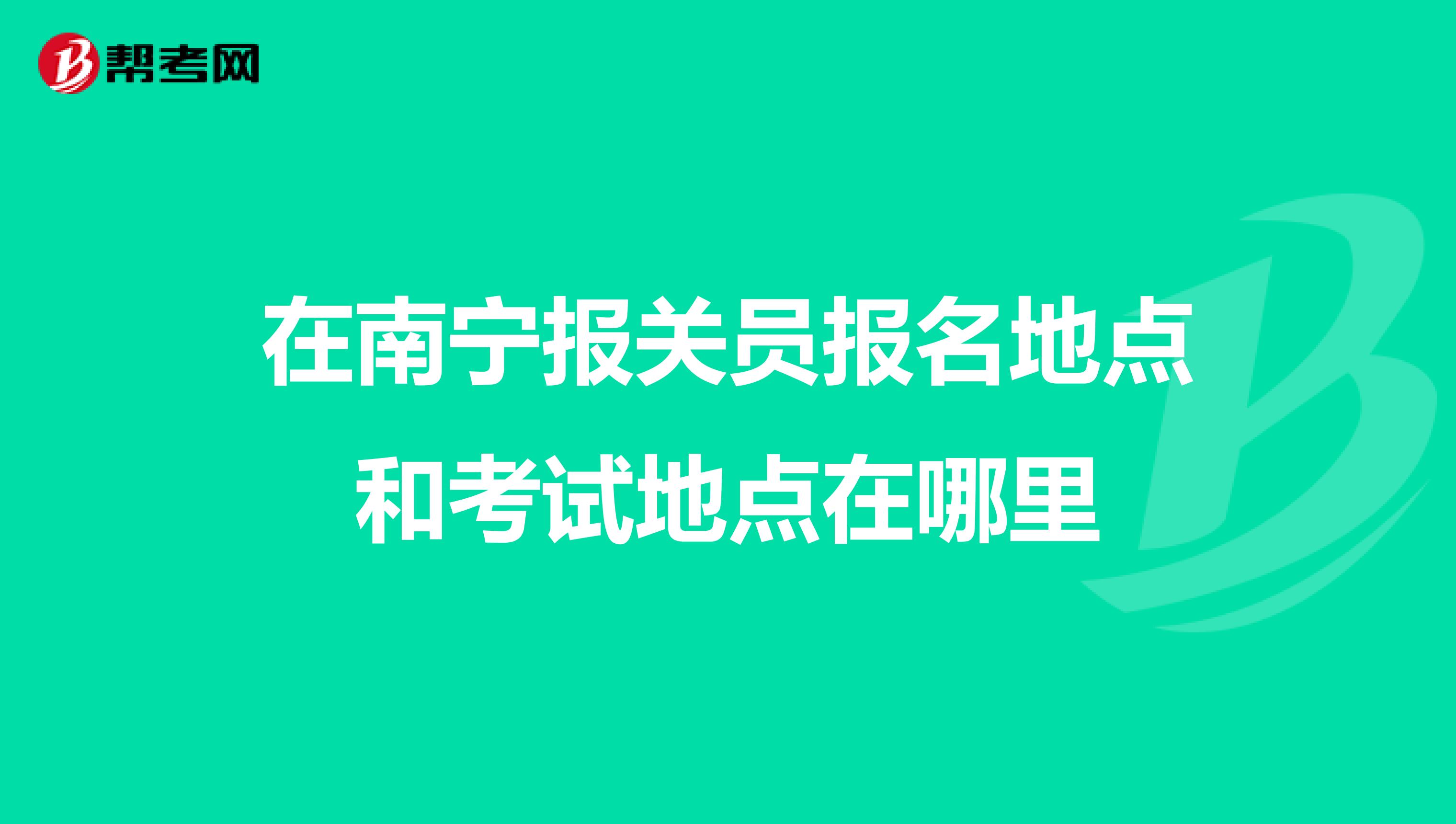 在南宁报关员报名地点和考试地点在哪里