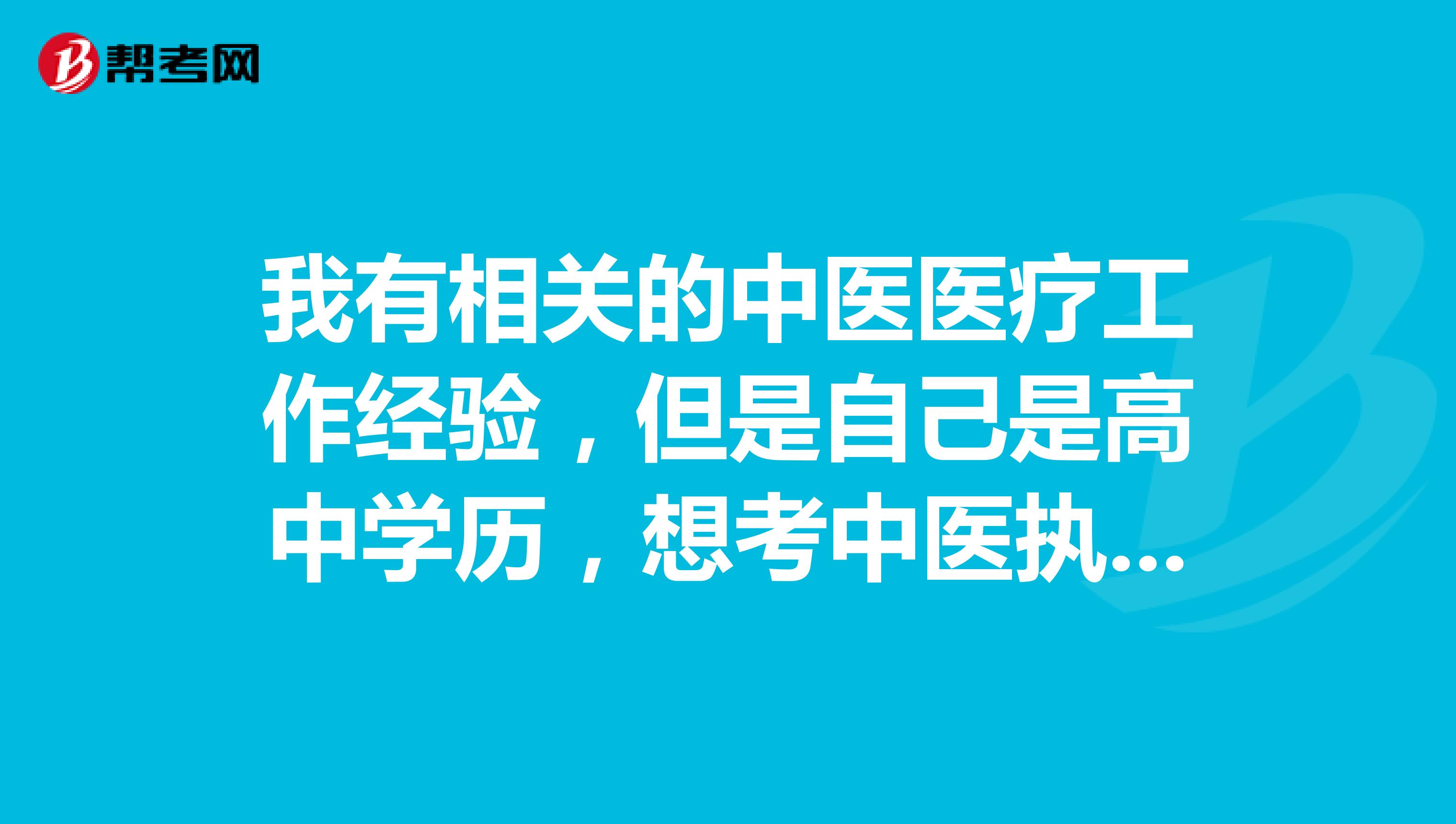 我有相关的中医医疗工作经验，但是自己是高中学历，想考中医执业医师资格证，应该怎么办？在线求解