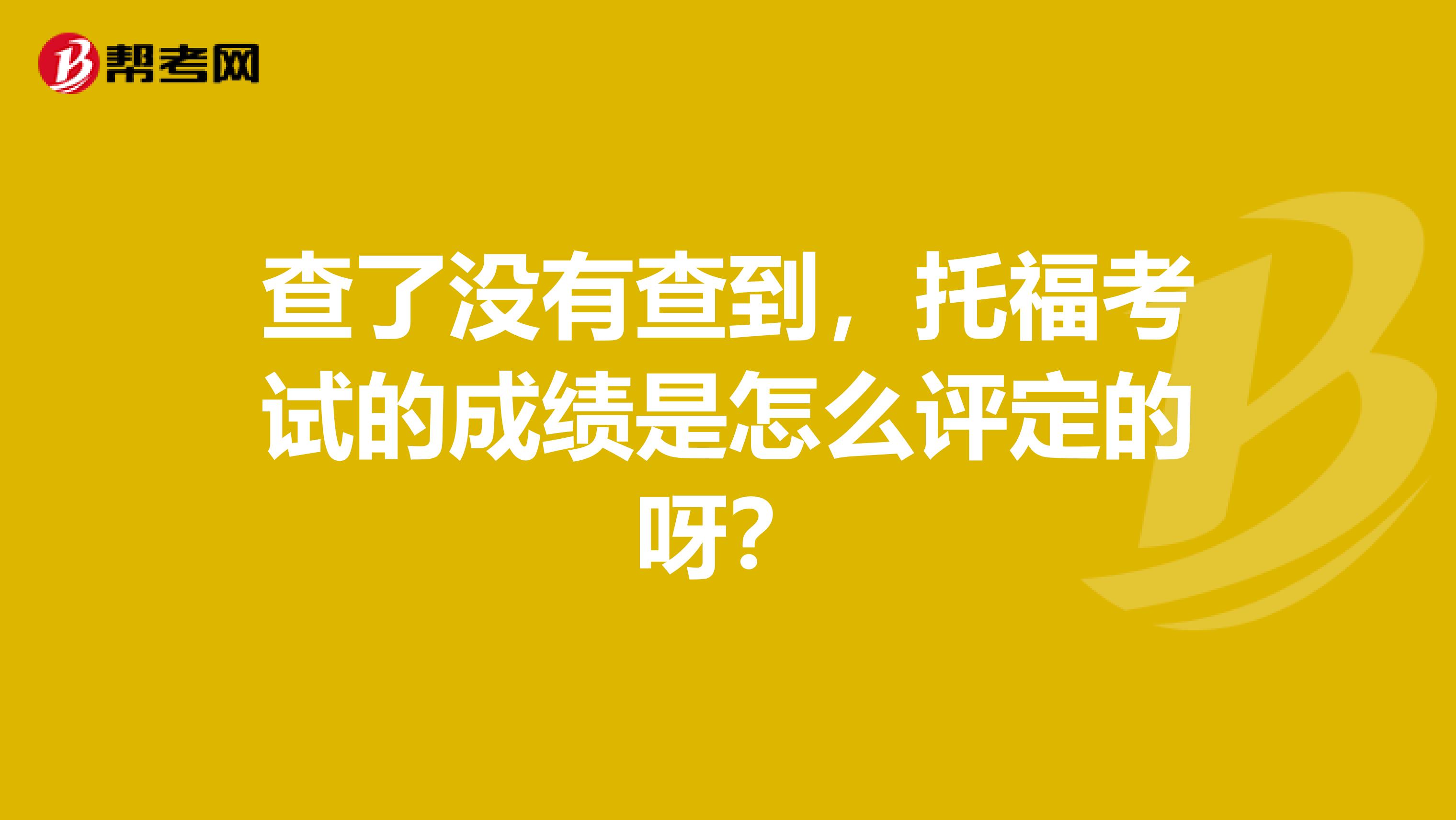 查了没有查到,托福考试的成绩是怎么评定的呀?