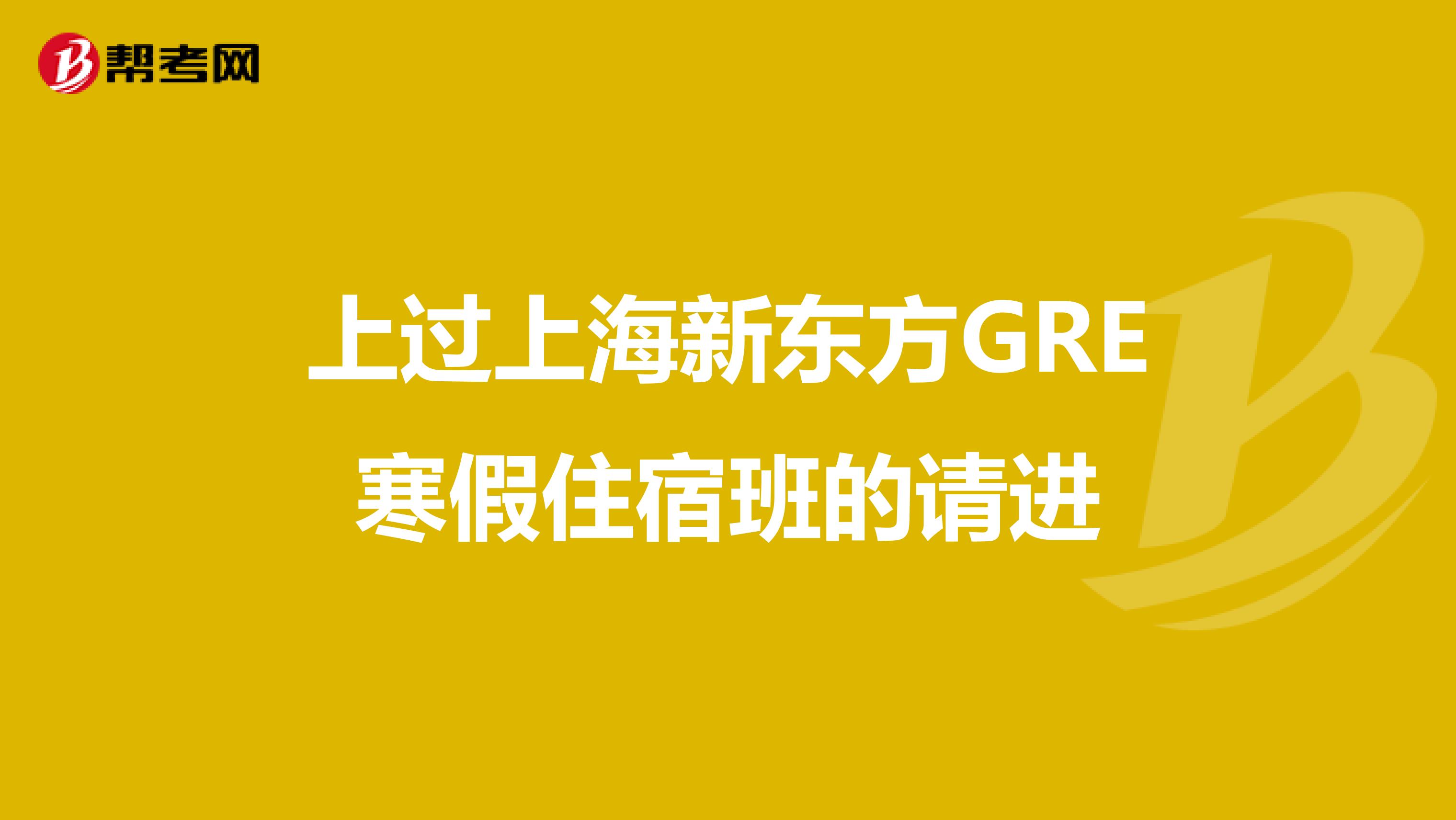 上过上海新东方GRE寒假住宿班的请进