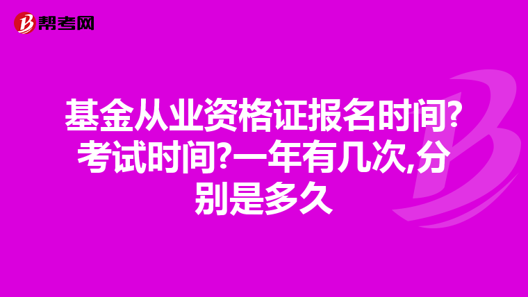 基金从业资格证报名时间?考试时间?一年有几次,分别是多久