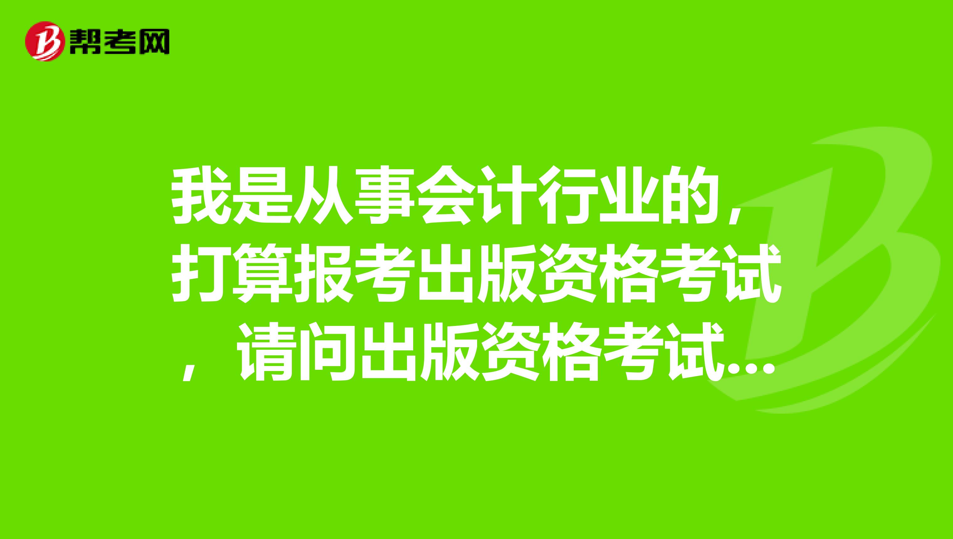 我是从事会计行业的,打算报考出版资格考试,请问出版资格考试准考证在哪里打印?