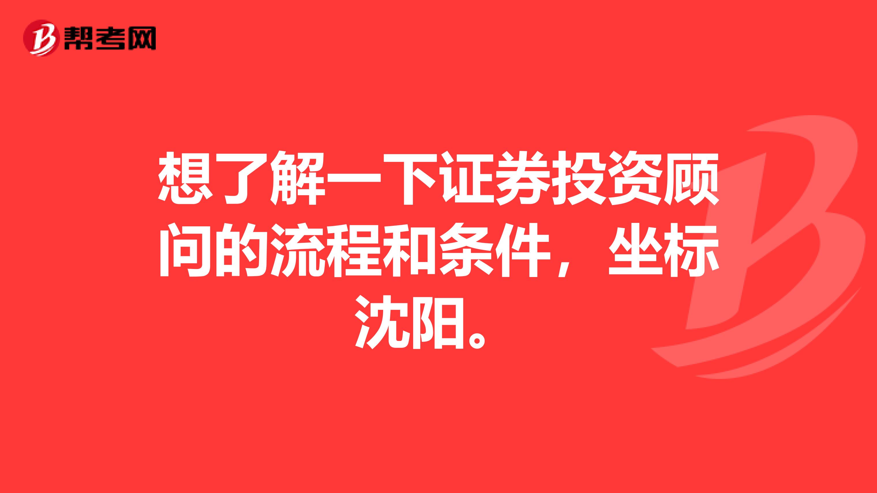 想了解一下证券投资顾问的流程和条件，坐标沈阳。