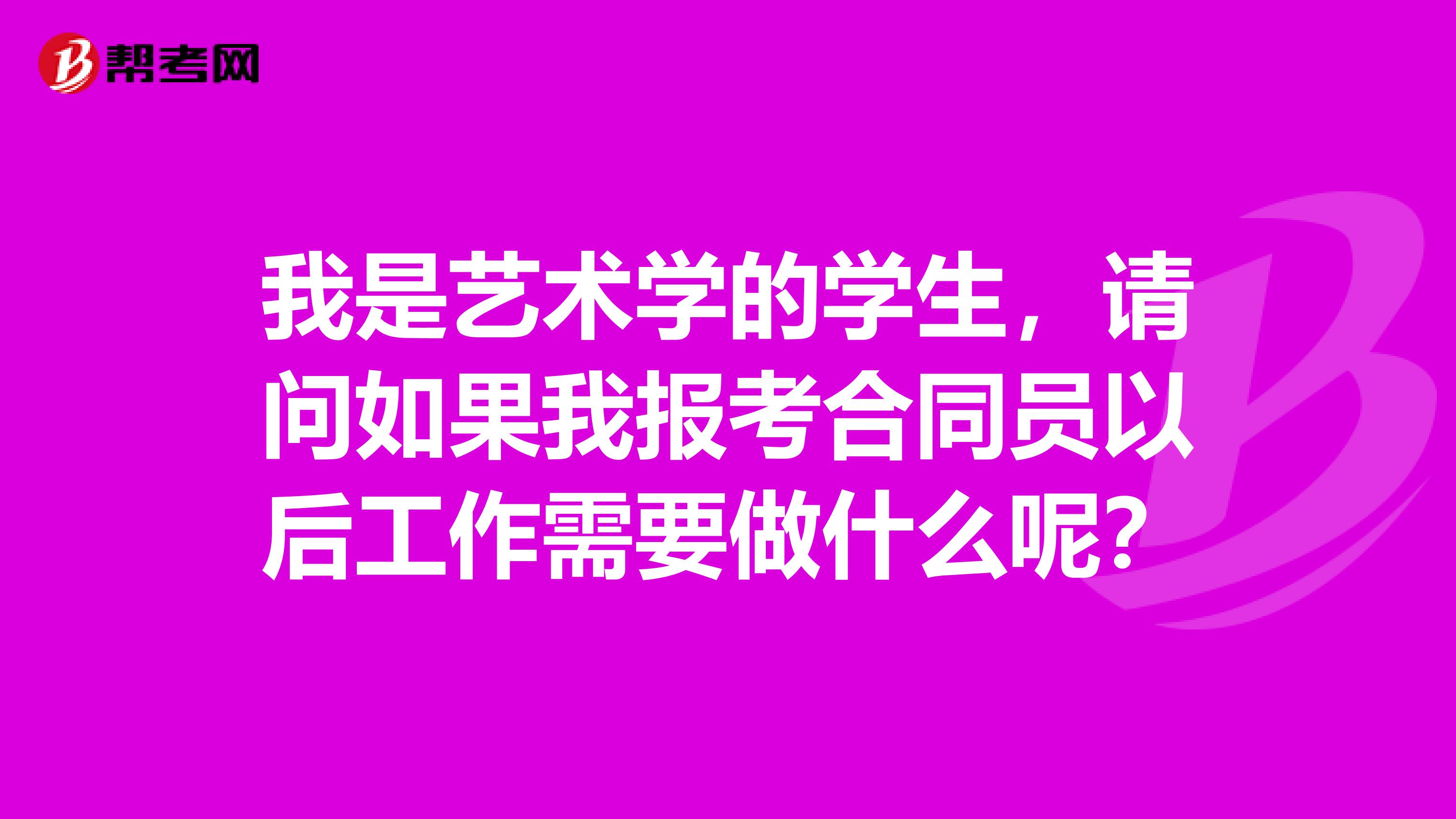 我是藝術(shù)學(xué)的學(xué)生，請問如果我報(bào)考合同員以后工作需要做什么呢？