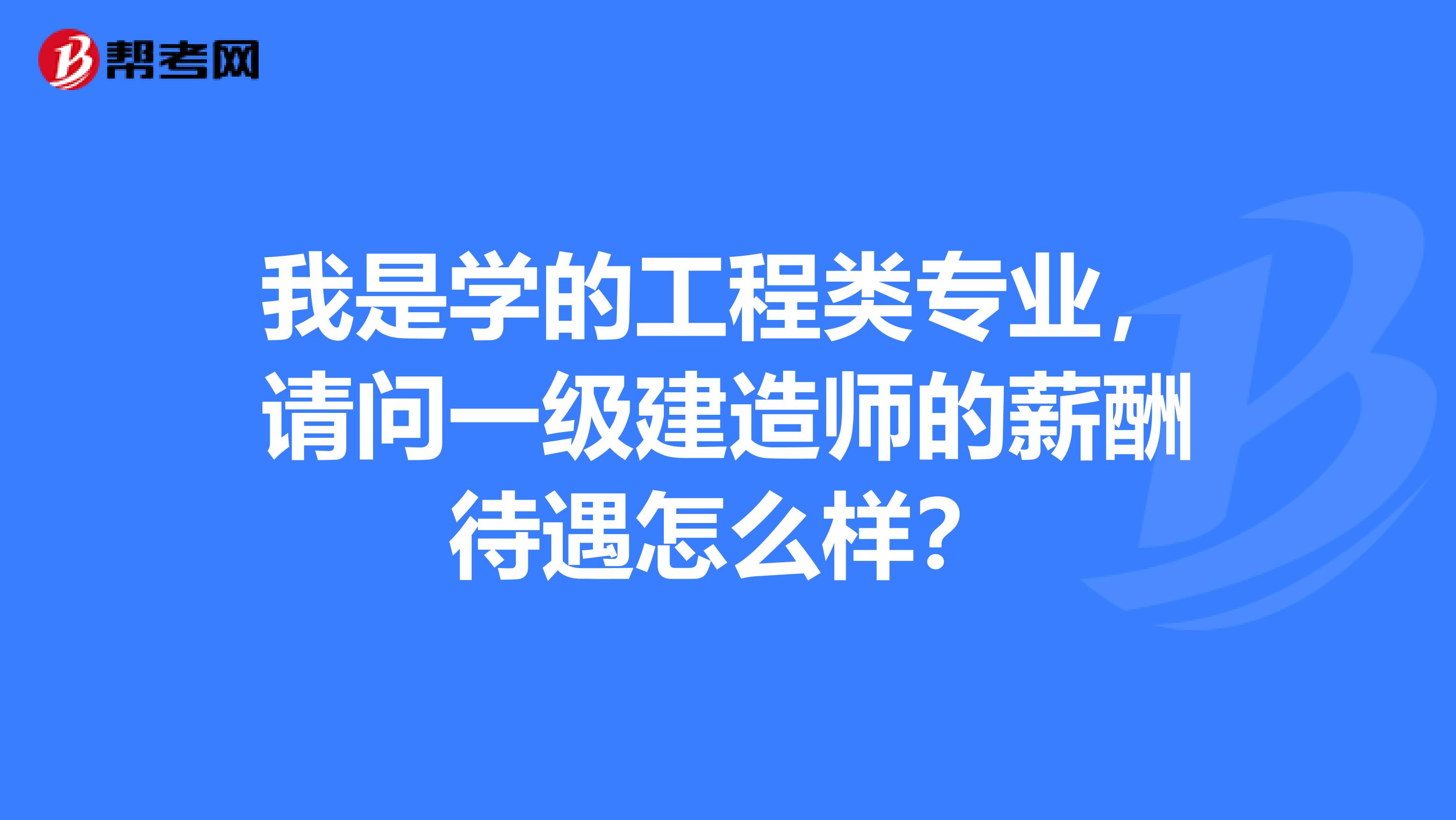 我是学的工程类专业，请问一级建造师的薪酬待遇怎么样？