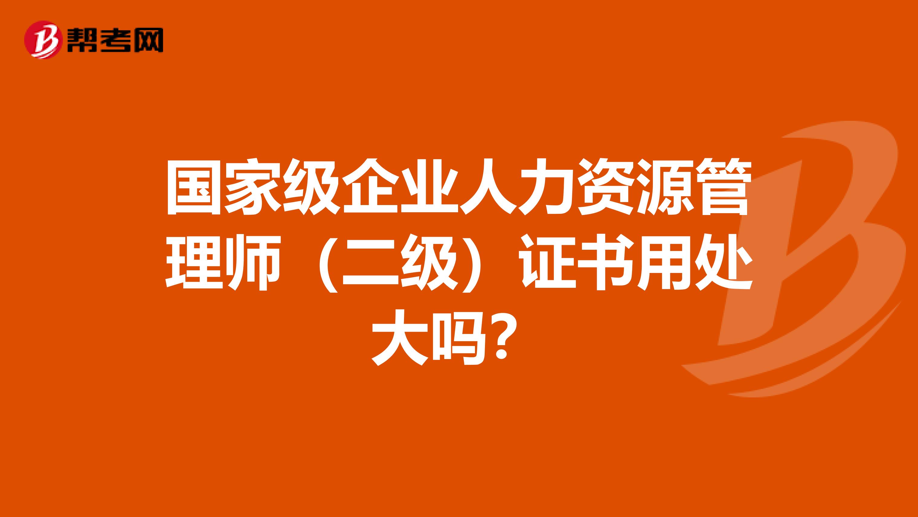 国家级企业人力资源管理师(二级)证书用处大吗?