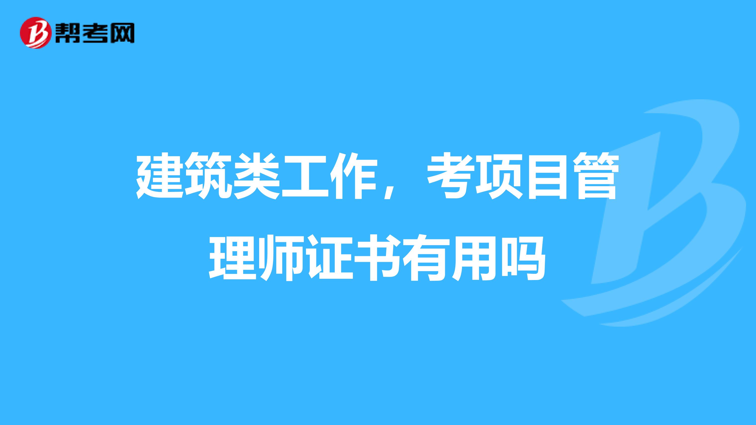 建筑类工作,考项目管理师证书有用吗