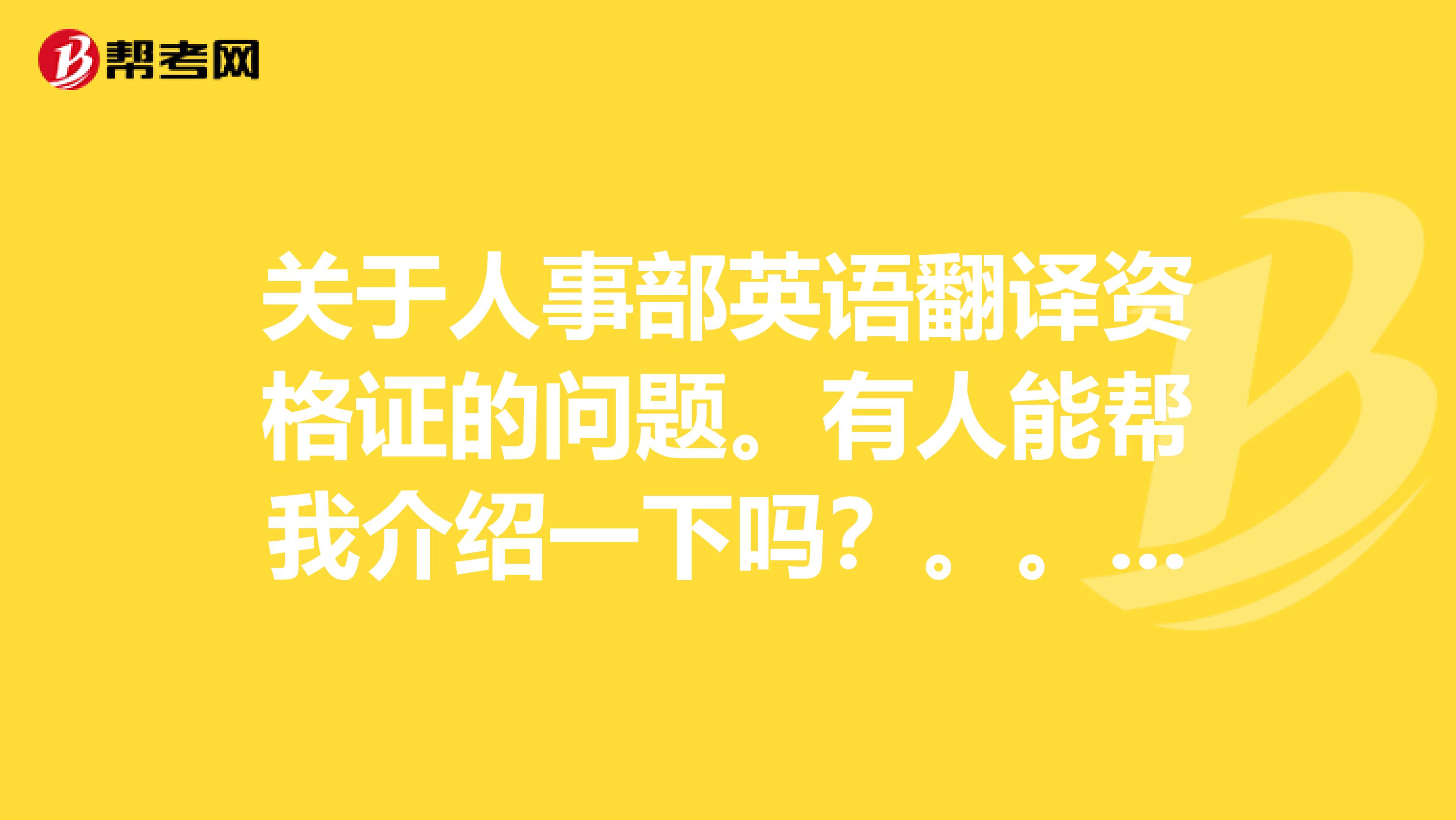 关于人事部英语翻译资格证的问题。有人能帮我介绍一下吗？。。请了解的进。。。谢谢各位。。