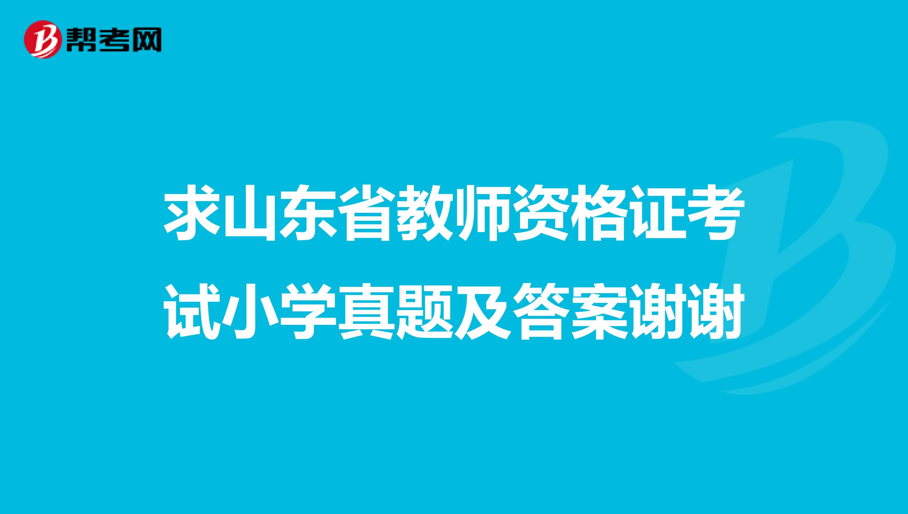 求山东省教师资格证考试小学真题及答案谢谢