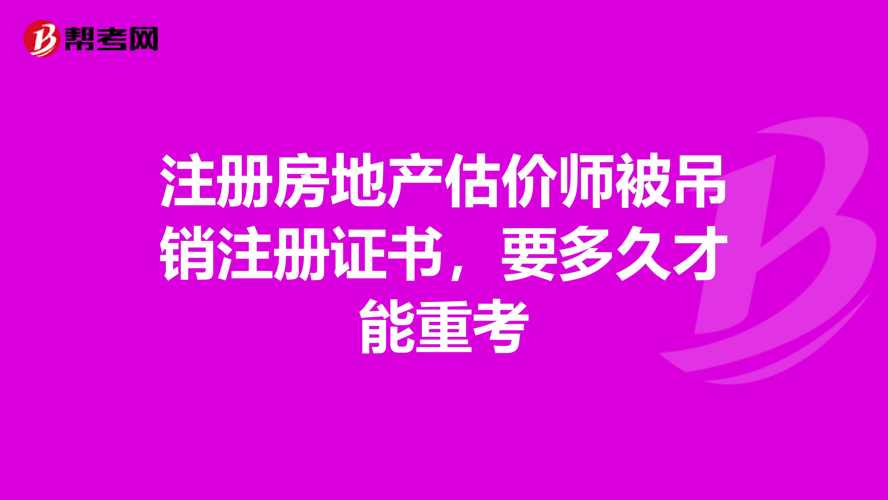 注冊房地產估價師被吊銷注冊證書，要多久才能重考