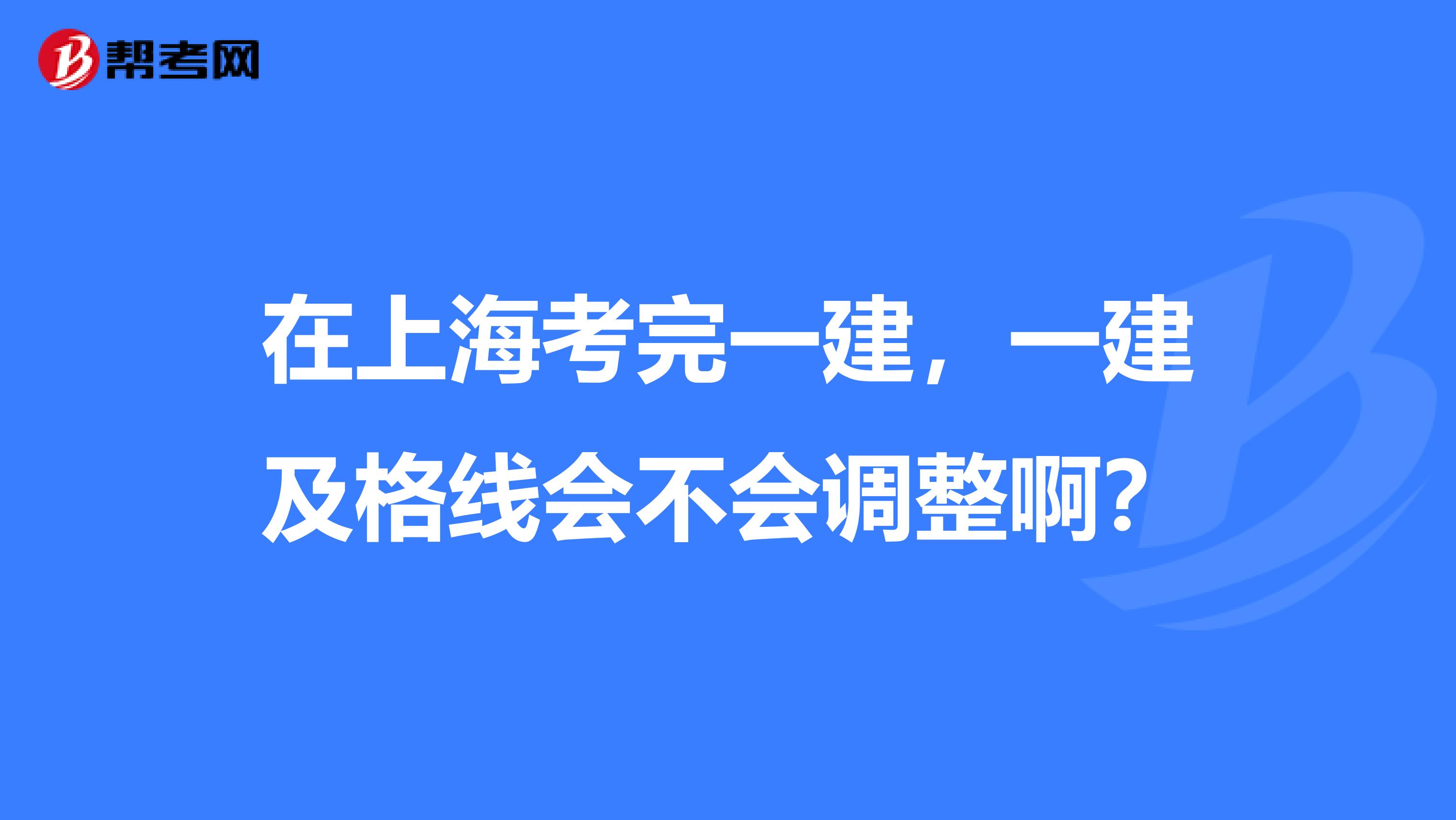 在上海考完一建,一建及格线会不会调整啊?