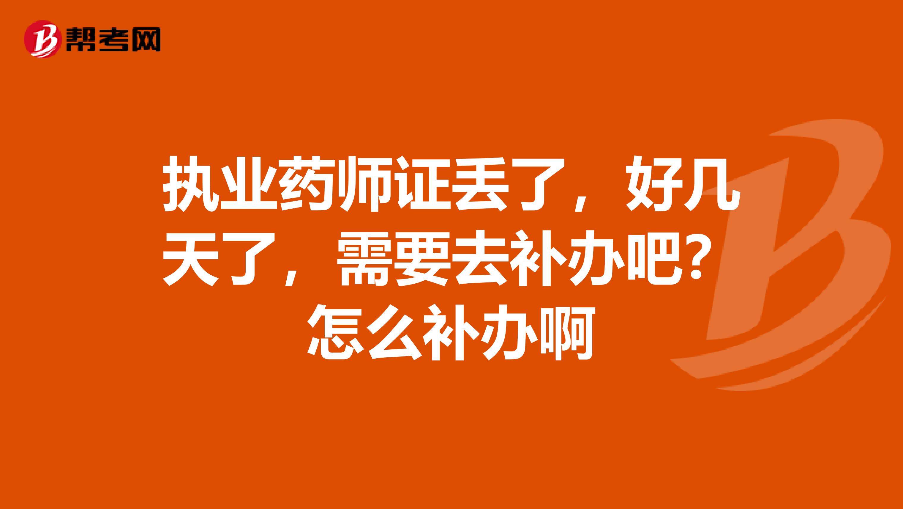 执业药师证丢了,好几天了,需要去补办吧?怎么补办啊