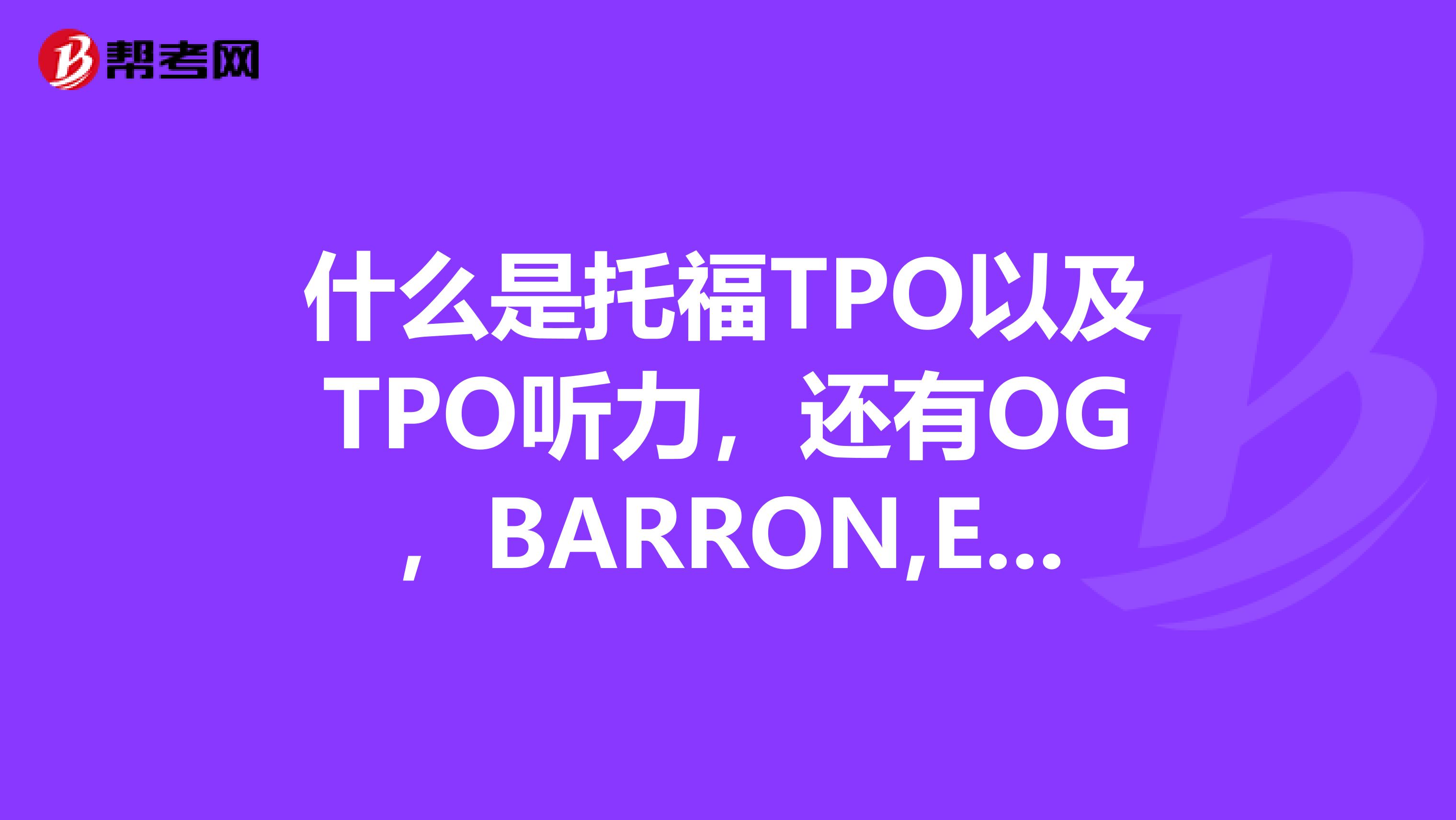 什么是托福TPO以及TPO听力，还有OG，BARRON,ETS,TPO.是什么意思呢
