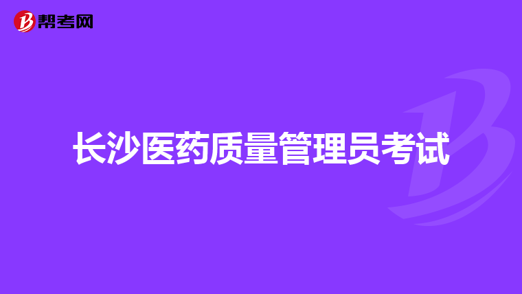 长沙医药质量管理员考试
