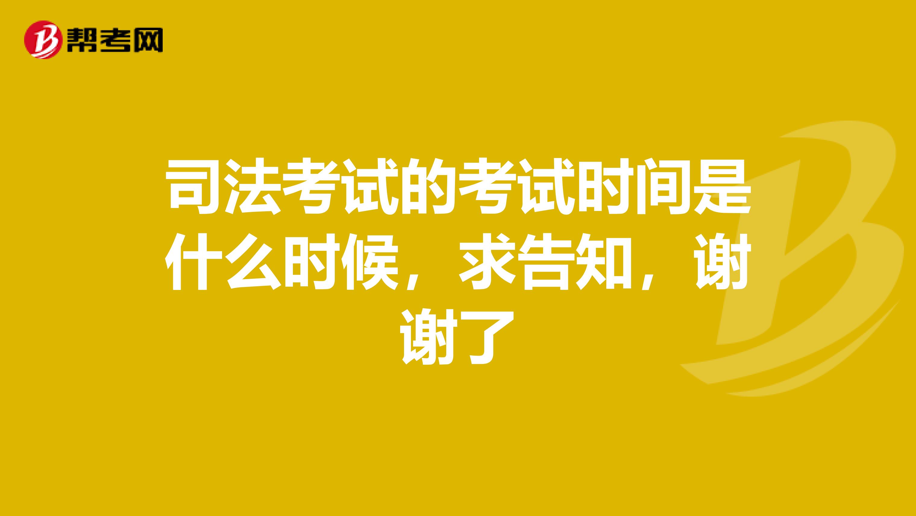 司法考试的考试时间是什么时候,求告知,谢谢了