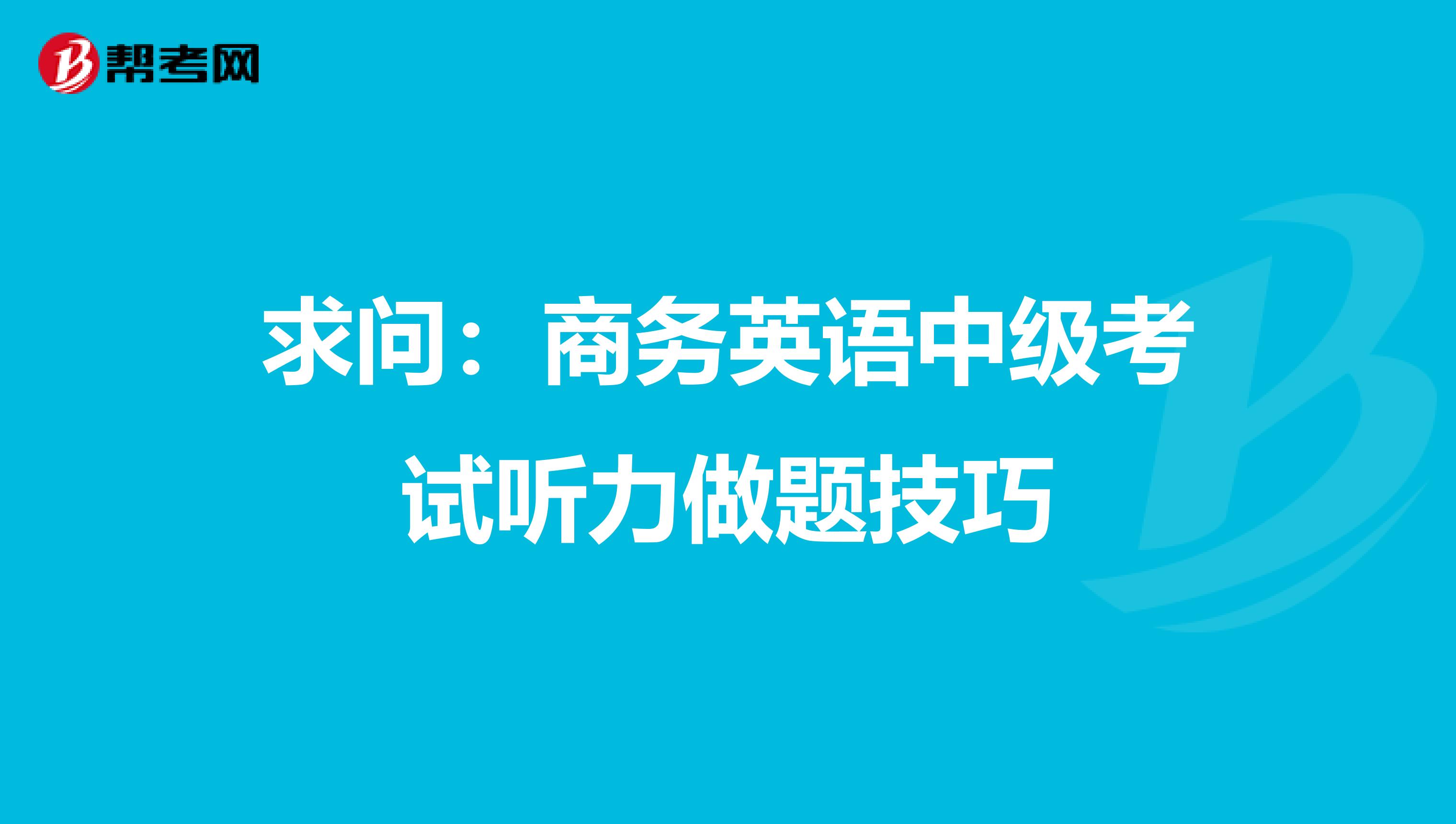 求问:商务英语中级考试听力做题技巧