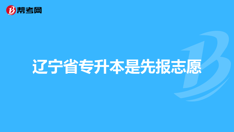遼寧省專升本是先報志愿