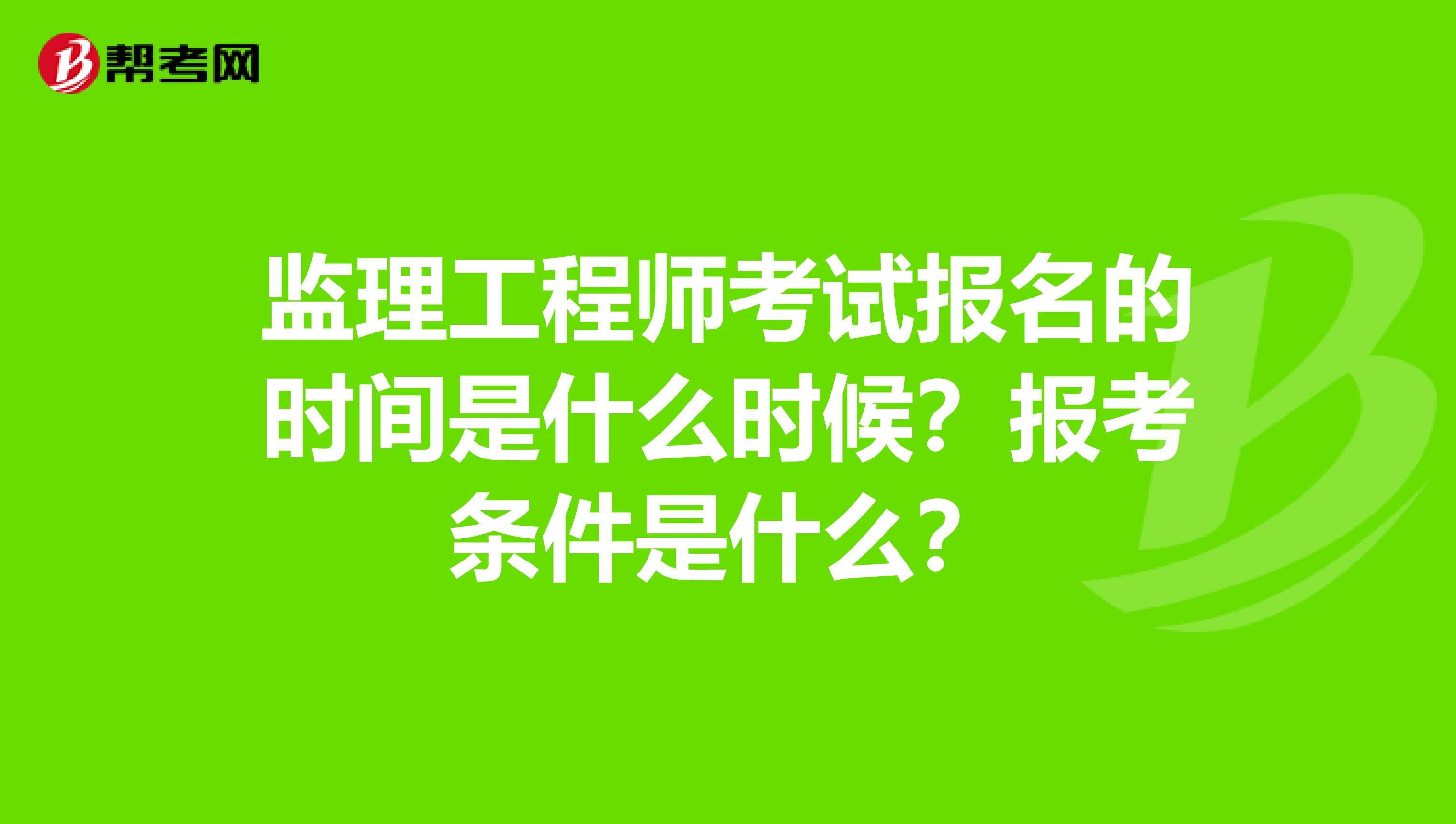 监理工程师考试报名的时间是什么时候?报考条件是什么?