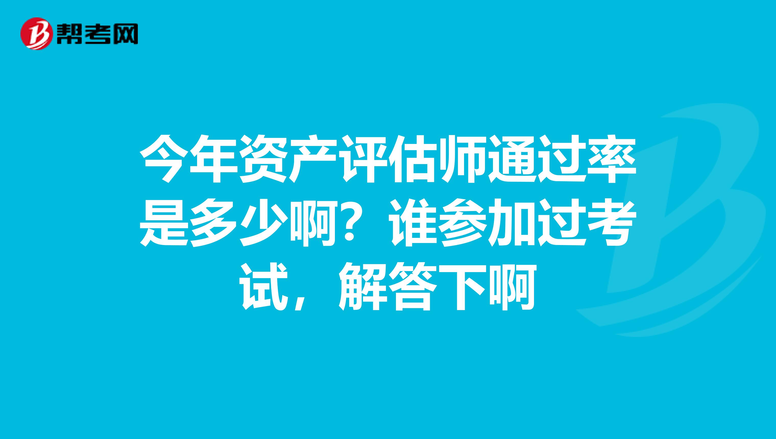 今年资产评估师通过率是多少啊?谁参加过考试,解答下啊