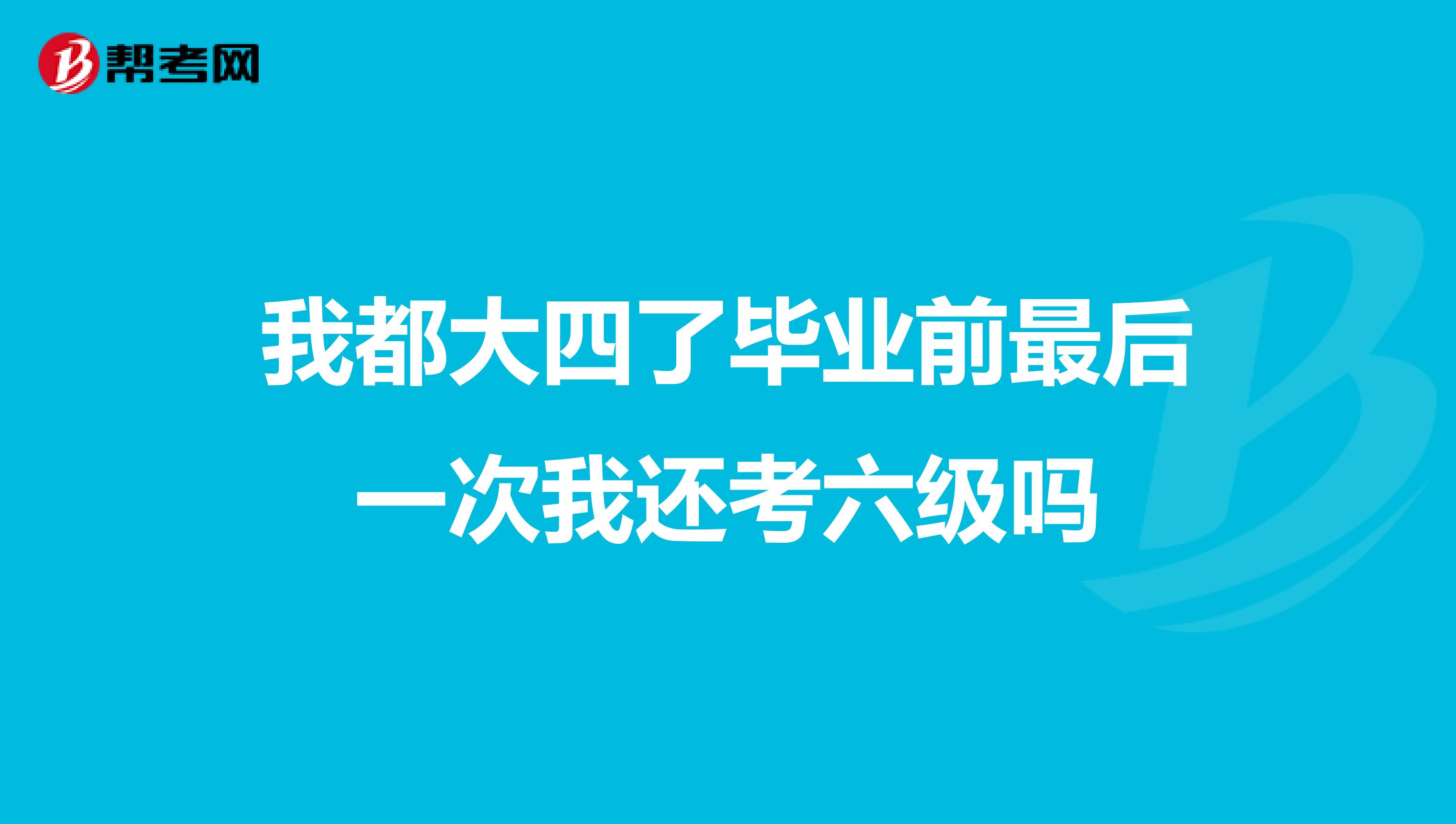 我都大四了毕业前最后一次我还考六级吗