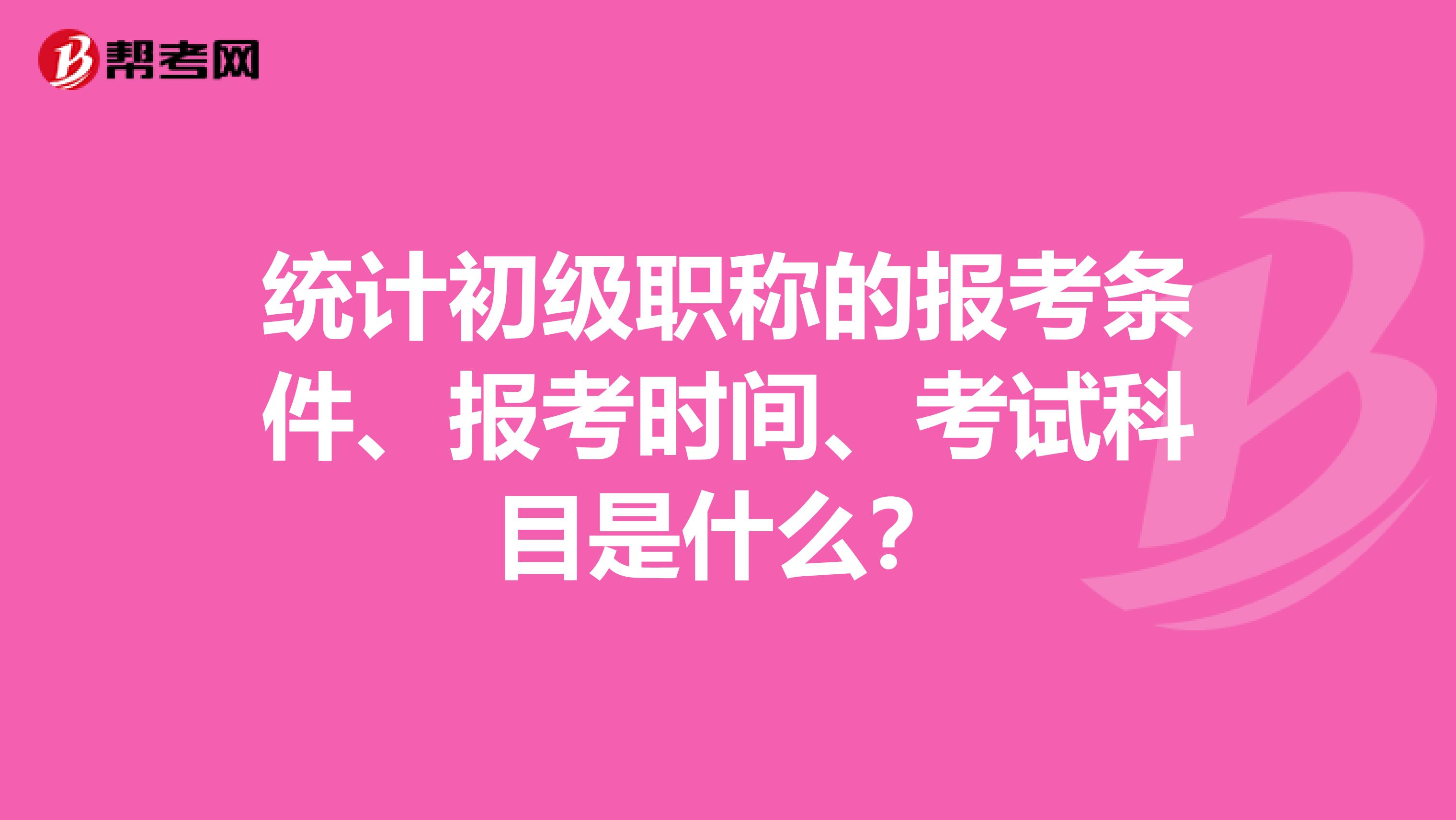 统计初级职称的报考条件、报考时间、考试科目是什么？