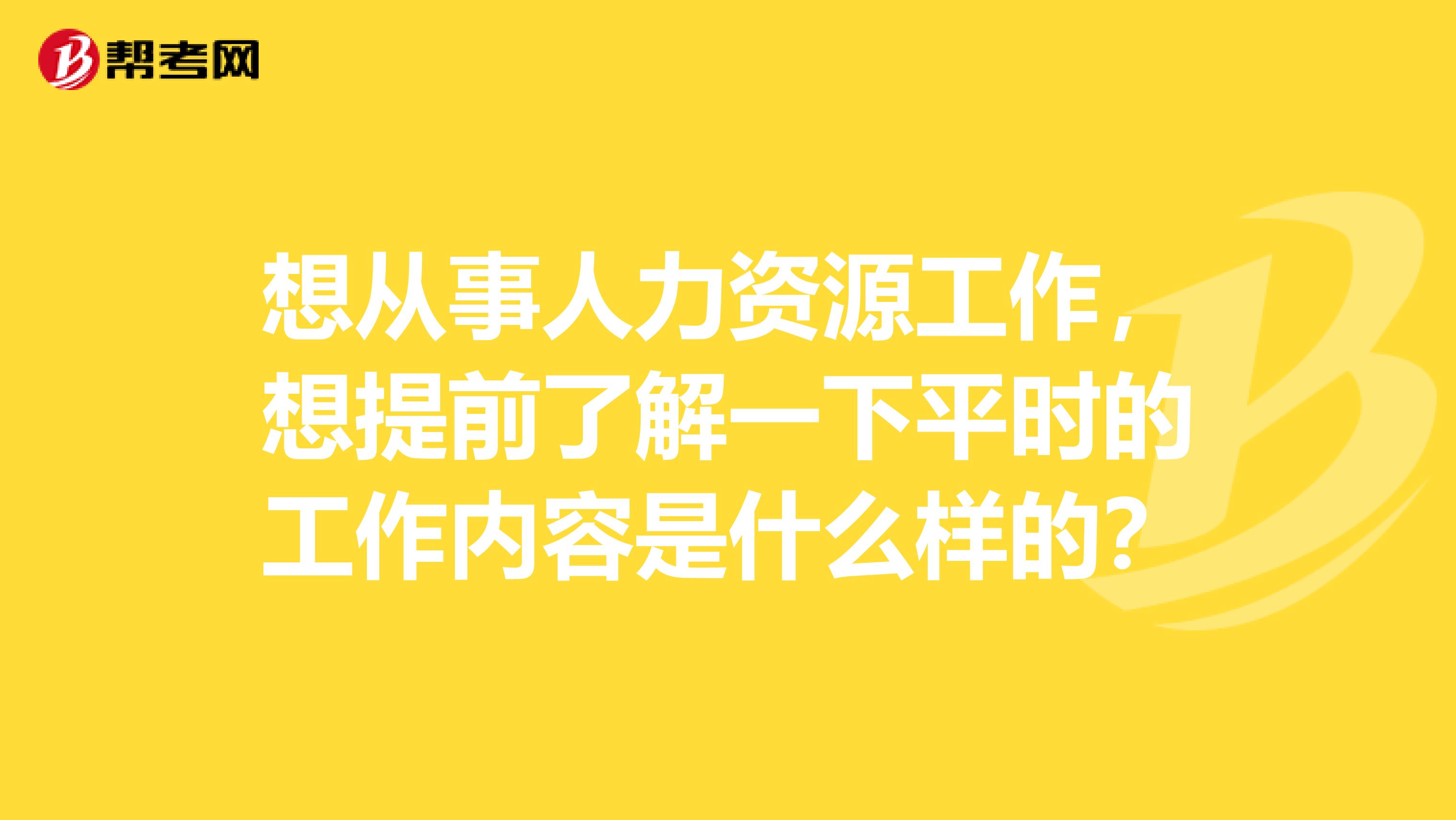 想从事人力资源工作,想提前了解一下平时的工作内容是什么样的?